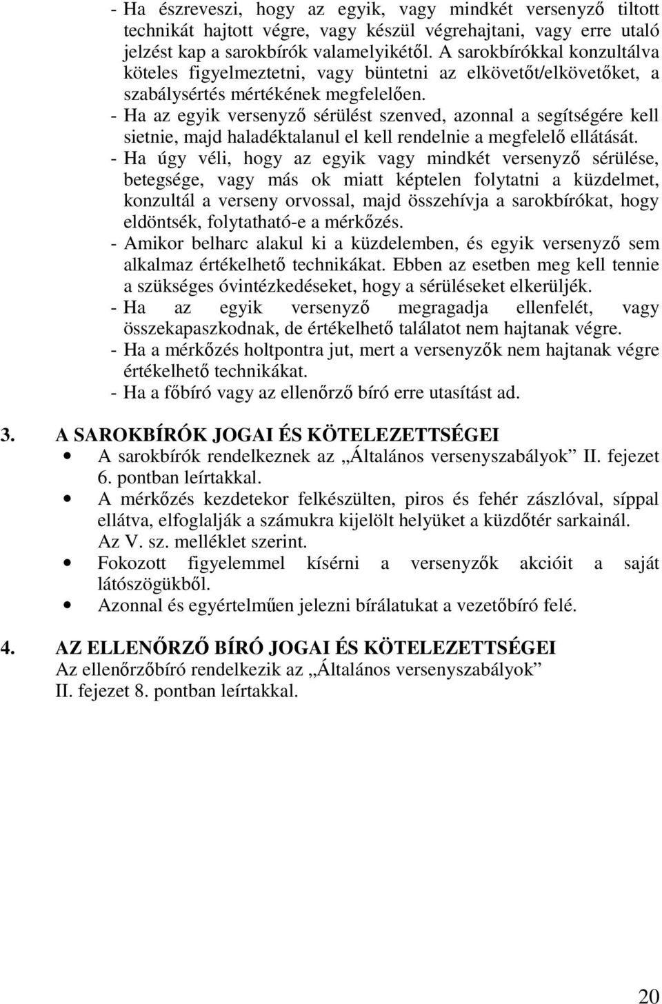 - Ha az egyik versenyző sérülést szenved, azonnal a segítségére kell sietnie, majd haladéktalanul el kell rendelnie a megfelelő ellátását.