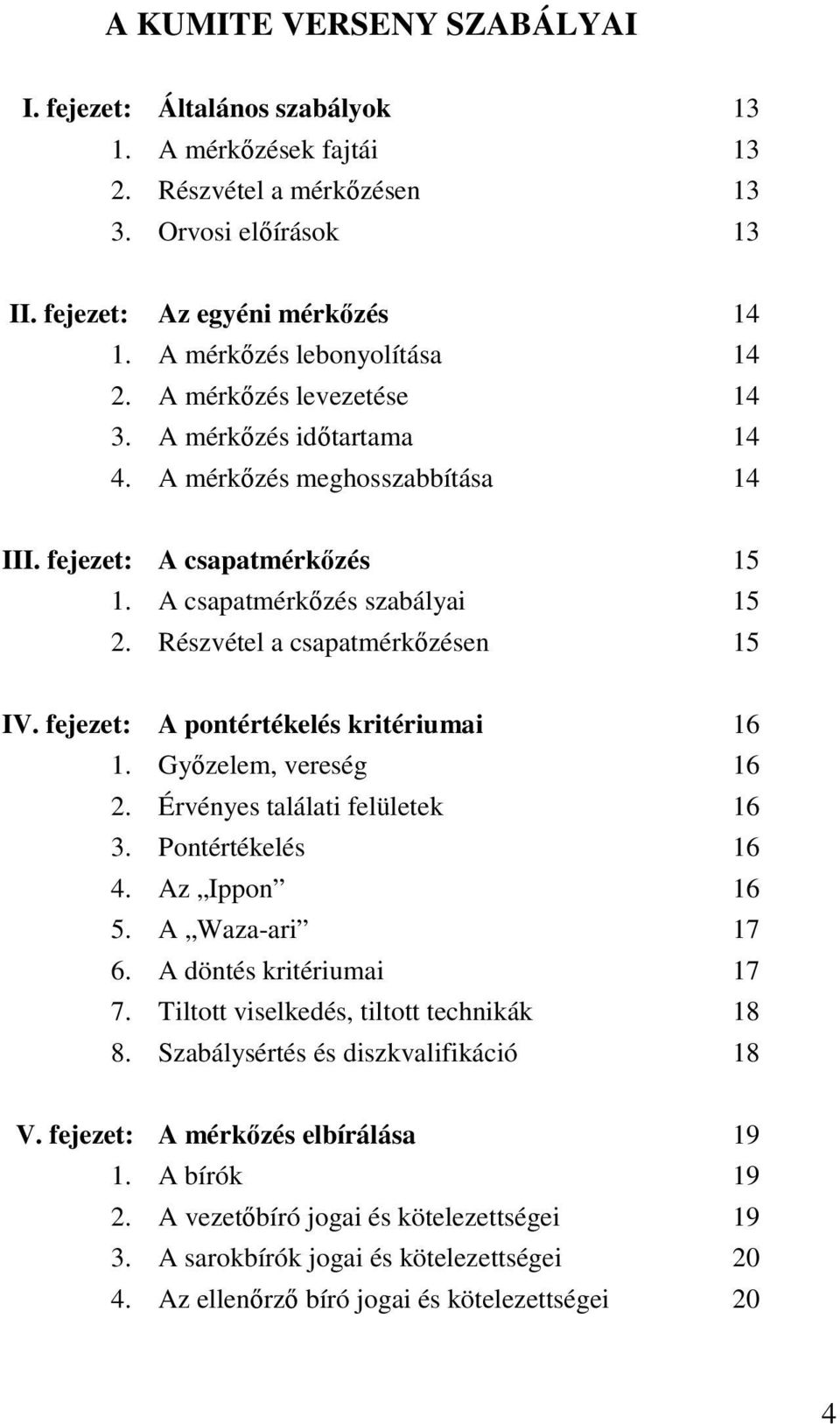 Részvétel a csapatmérkőzésen 15 IV. fejezet: A pontértékelés kritériumai 16 1. Győzelem, vereség 16 2. Érvényes találati felületek 16 3. Pontértékelés 16 4. Az Ippon 16 5. A Waza-ari 17 6.