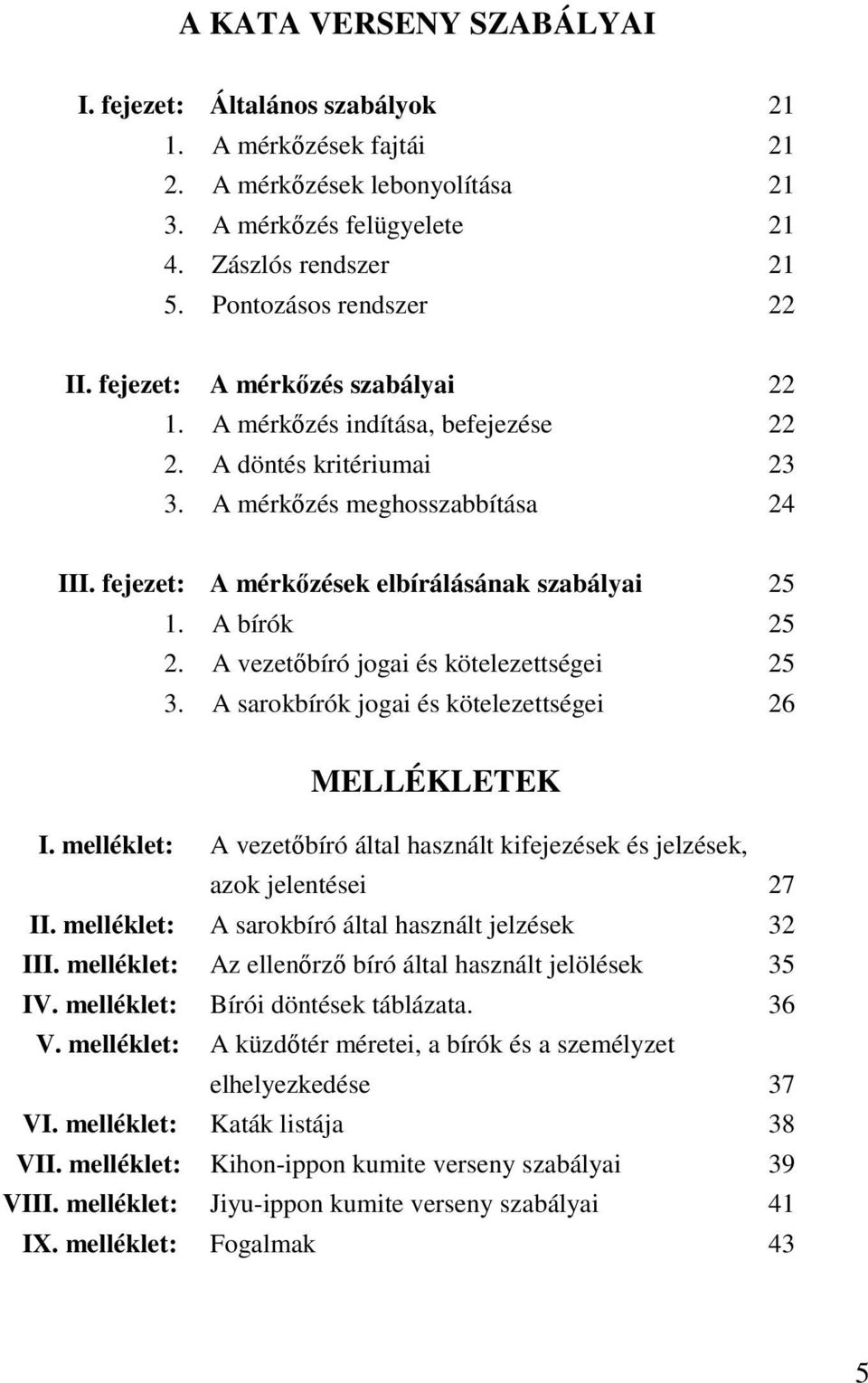 A bírók 25 2. A vezetőbíró jogai és kötelezettségei 25 3. A sarokbírók jogai és kötelezettségei 26 MELLÉKLETEK I. melléklet: A vezetőbíró által használt kifejezések és jelzések, azok jelentései 27 II.