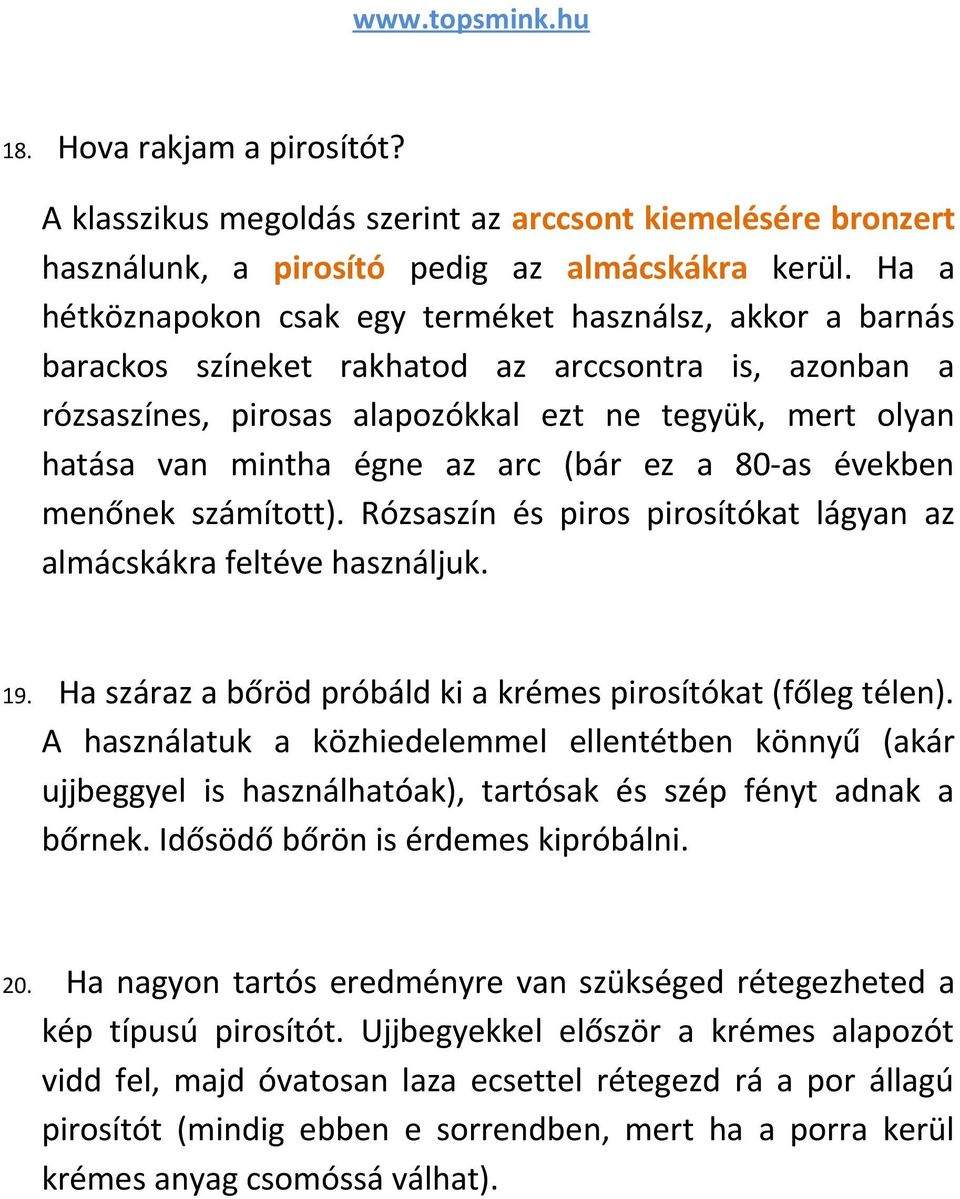 az arc (bár ez a 80-as években menőnek számított). Rózsaszín és piros pirosítókat lágyan az almácskákra feltéve használjuk. 19. Ha száraz a bőröd próbáld ki a krémes pirosítókat (főleg télen).