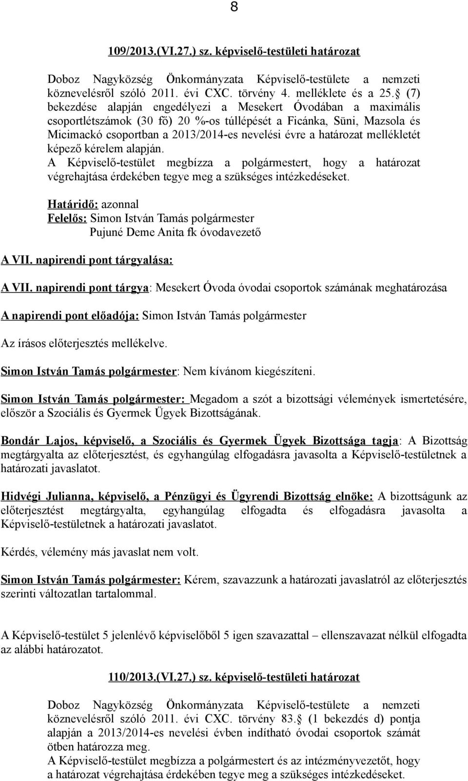 mellékletét képező kérelem alapján. A Képviselő-testület megbízza a polgármestert, hogy a határozat végrehajtása érdekében tegye meg a szükséges intézkedéseket.