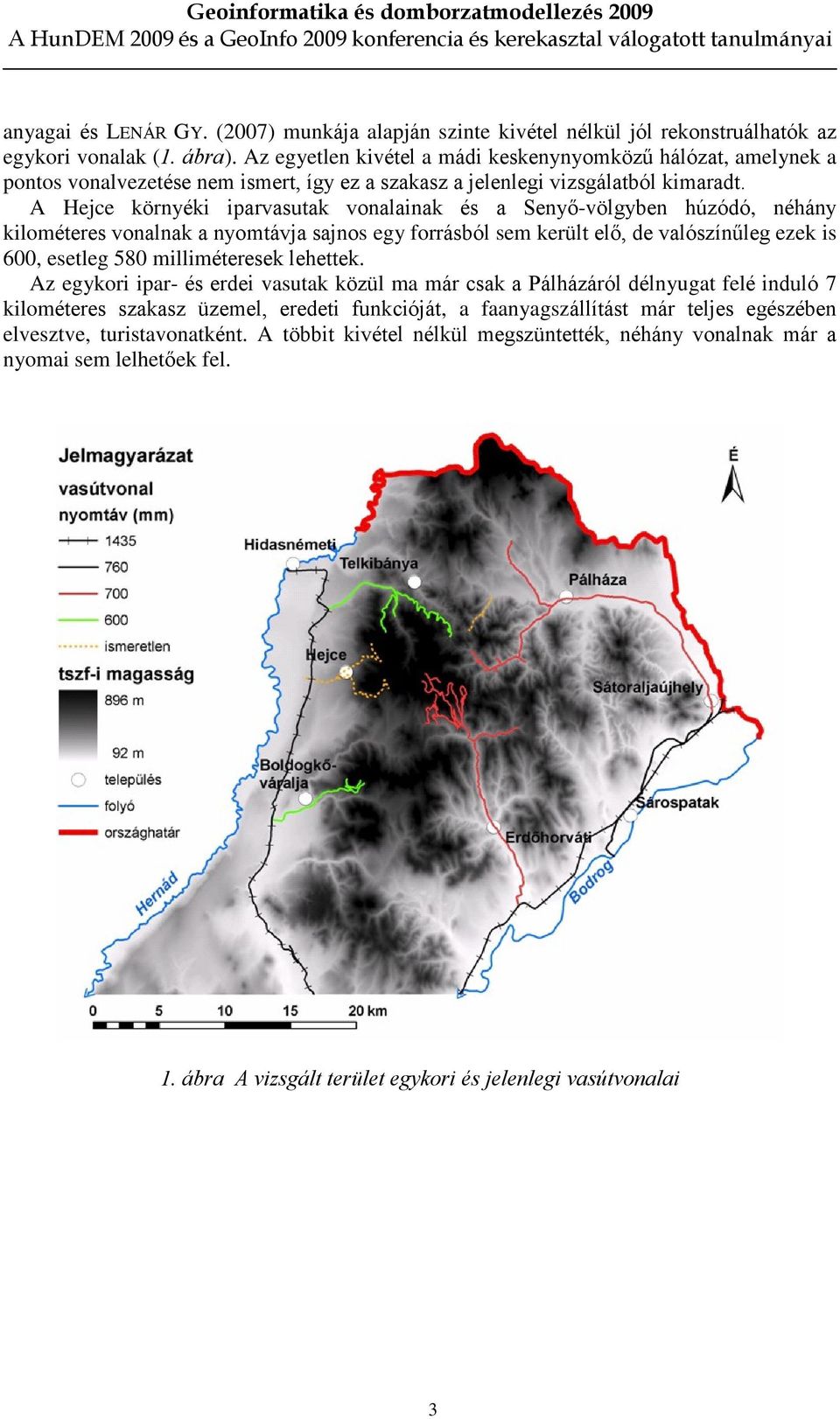 A Hejce környéki iparvasutak vonalainak és a Senyõ-völgyben húzódó, néhány kilométeres vonalnak a nyomtávja sajnos egy forrásból sem került elõ, de valószínûleg ezek is 600, esetleg 580