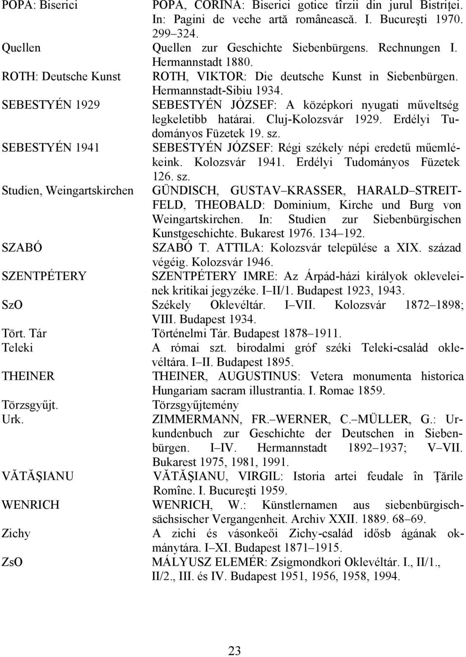 Rechnungen I. Hermannstadt 1880. ROTH, VIKTOR: Die deutsche Kunst in Siebenbürgen. Hermannstadt-Sibiu 1934. SEBESTYÉN JÓZSEF: A középkori nyugati műveltség legkeletibb határai. Cluj-Kolozsvár 1929.