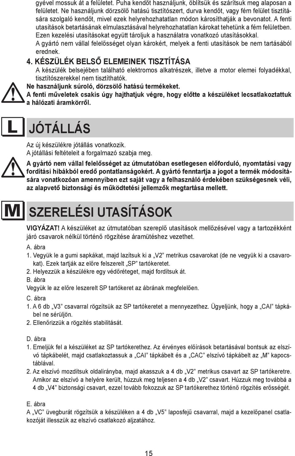 tisztítására abrasive szolgaló substances kendőt, mivel or rough ezek helyrehozhatatlan cloths will inevitably módon damage károsíthatják the finish a bevonatot. of steel.