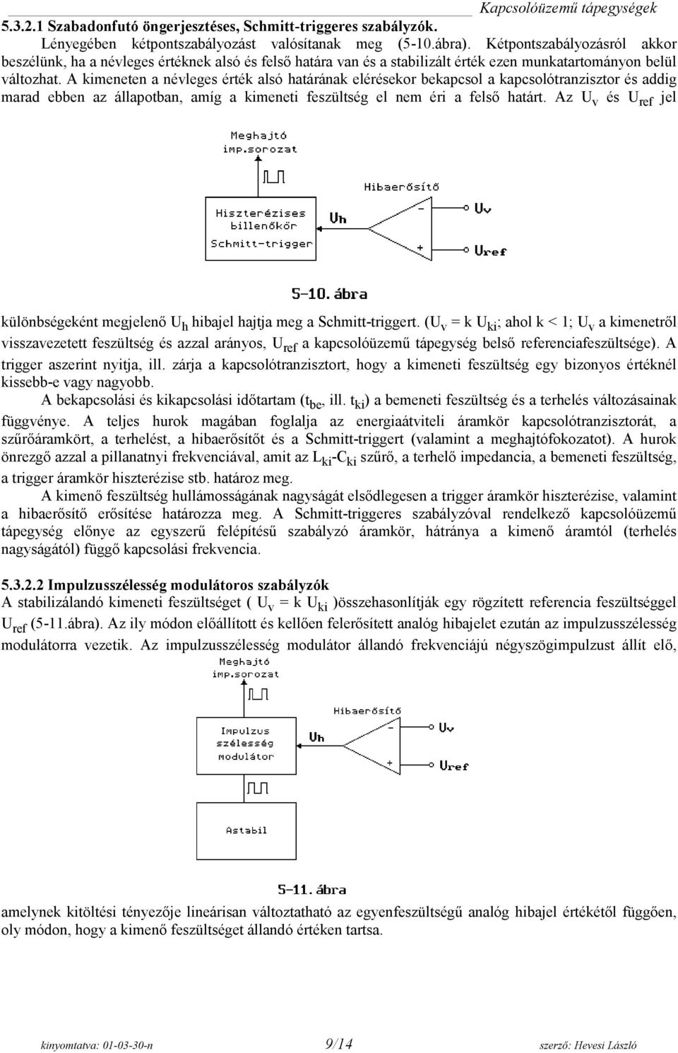 A meneten a névleges érték alsó határának elérésekor bekapcsol a kapcsolótranzisztor és addig marad ebben az állapotban, amíg a meneti feszültség el nem éri a felső határt.