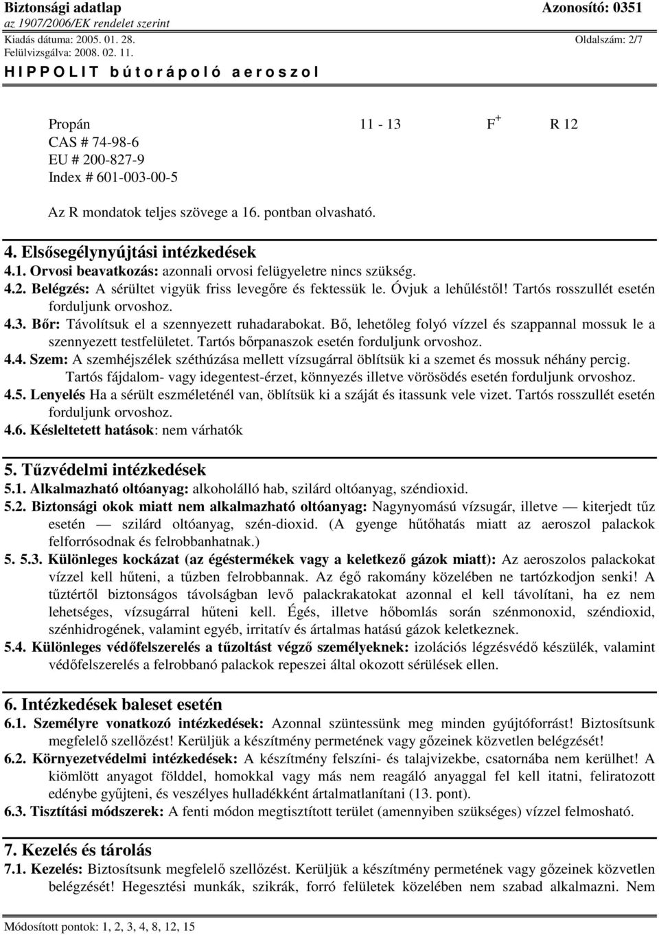 Tartós rosszullét esetén forduljunk orvoshoz. 4.3. Bır: Távolítsuk el a szennyezett ruhadarabokat. Bı, lehetıleg folyó vízzel és szappannal mossuk le a szennyezett testfelületet.