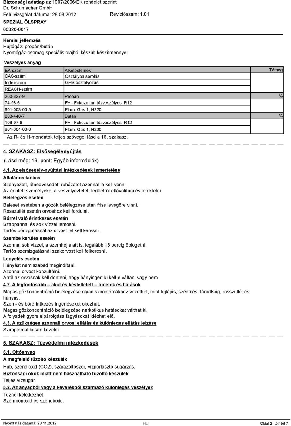 Gas 1; H220 203-448-7 Butan 106-97-8 F+ - Fokozottan tűzveszélyes R12 601-004-00-0 Flam. Gas 1; H220 Az R- és H-mondatok teljes szövege: lásd a 16. szakasz. Tömeg % % 4.