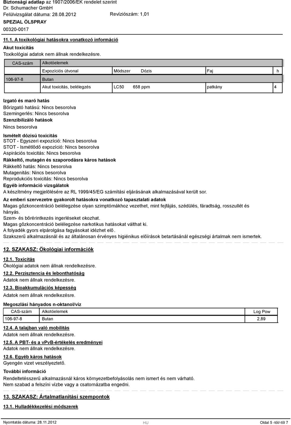 Nincs besorolva Szenzibilizáló hatások Nincs besorolva Ismételt dózisú toxicitás STOT - Egyszeri expozíció: Nincs besorolva STOT - Ismétlődő expozíció: Nincs besorolva Aspirációs toxicitás: Nincs