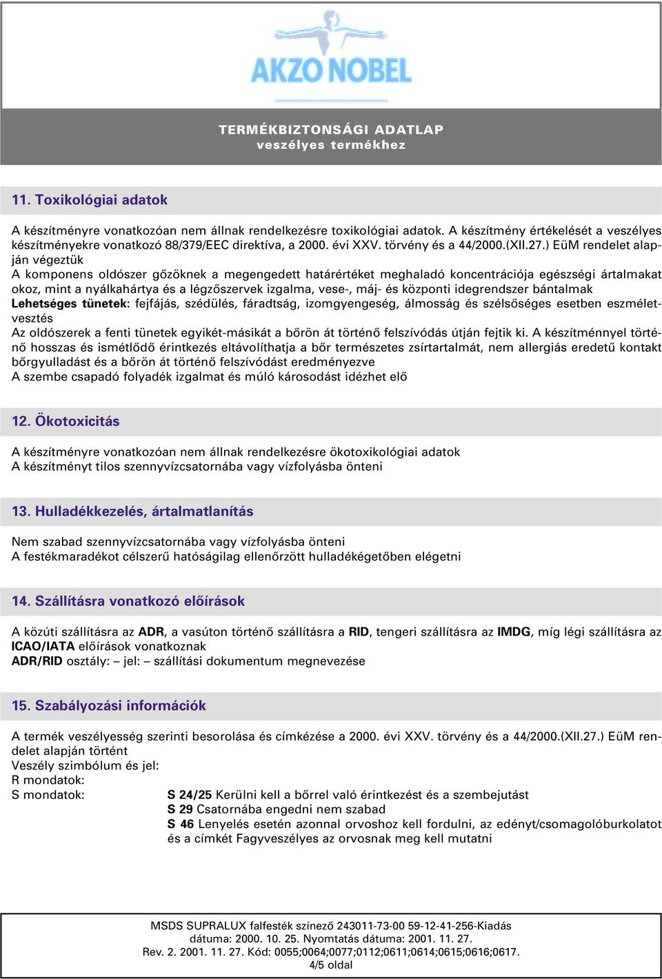 ) EüM rendelet alapján végeztük A komponens oldószer gôzöknek a megengedett határértéket meghaladó koncentrációja egészségi ártalmakat okoz, mint a nyálkahártya és a légzôszervek izgalma, vese-, máj-