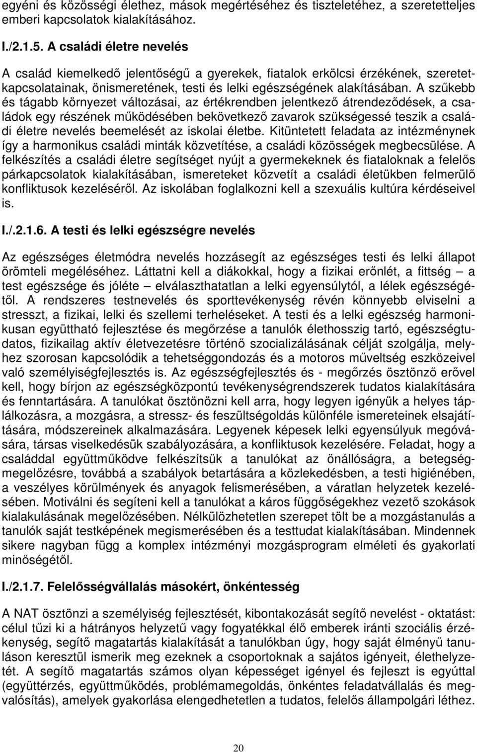 A szűkebb és tágabb környezet változásai, az értékrendben jelentkező átrendeződések, a családok egy részének működésében bekövetkező zavarok szükségessé teszik a családi életre nevelés beemelését az