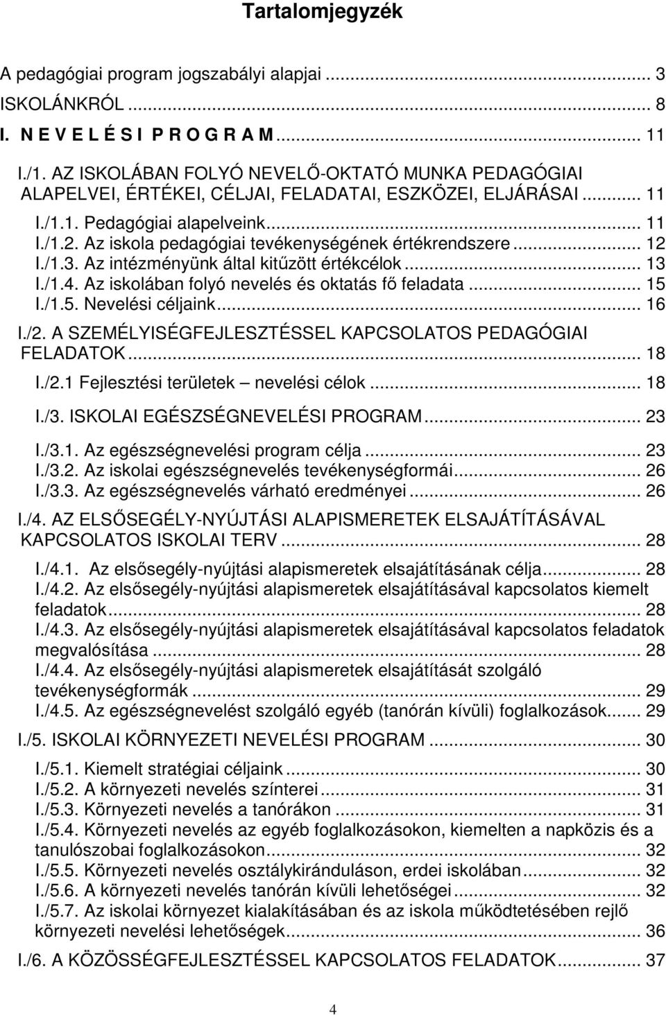 Az iskola pedagógiai tevékenységének értékrendszere... 12 I./1.3. Az intézményünk által kitűzött értékcélok... 13 I./1.4. Az iskolában folyó nevelés és oktatás fő feladata... 15 I./1.5. Nevelési céljaink.