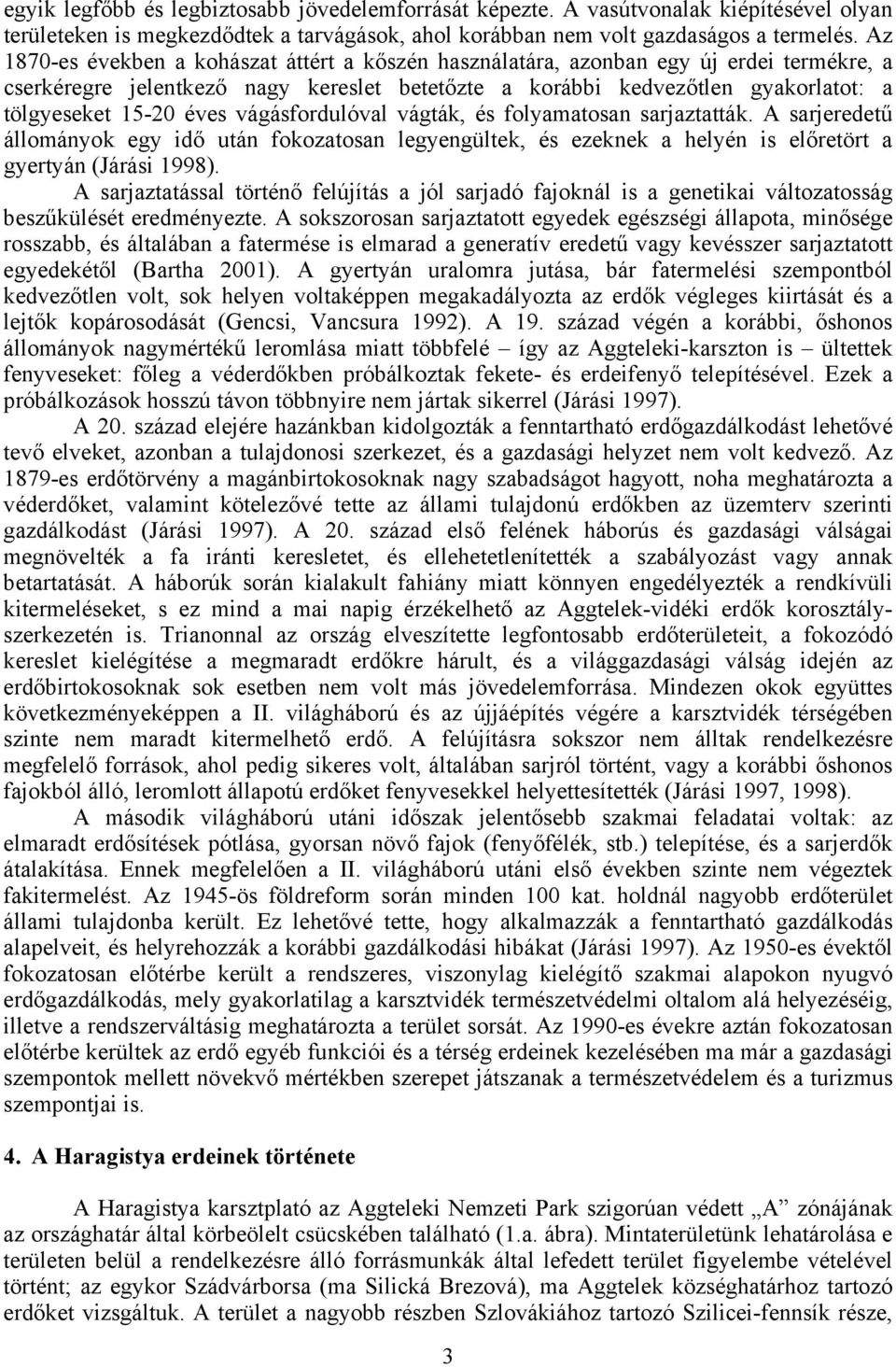 vágásfordulóval vágták, és folyamatosan sarjaztatták. A sarjeredetű állományok egy idő után fokozatosan legyengültek, és ezeknek a helyén is előretört a gyertyán (Járási 1998).