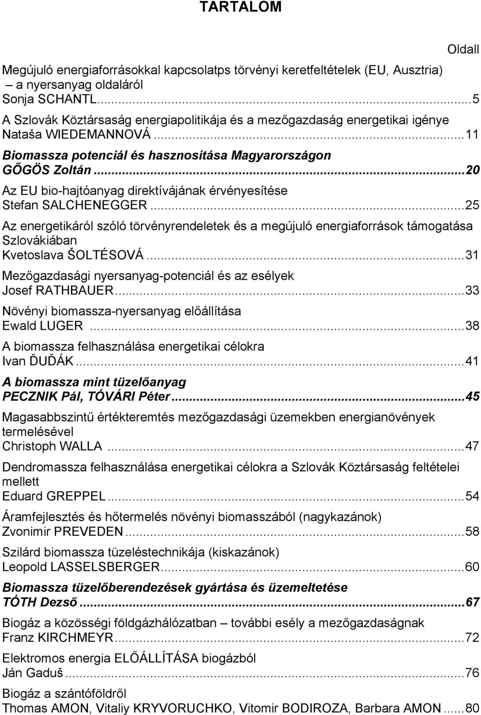 ..20 Az EU bio-hajtóanyag direktívájának érvényesítése Stefan SALCHENEGGER...25 Az energetikáról szóló törvényrendeletek és a megújuló energiaforrások támogatása Szlovákiában Kvetoslava ŠOLTÉSOVÁ.