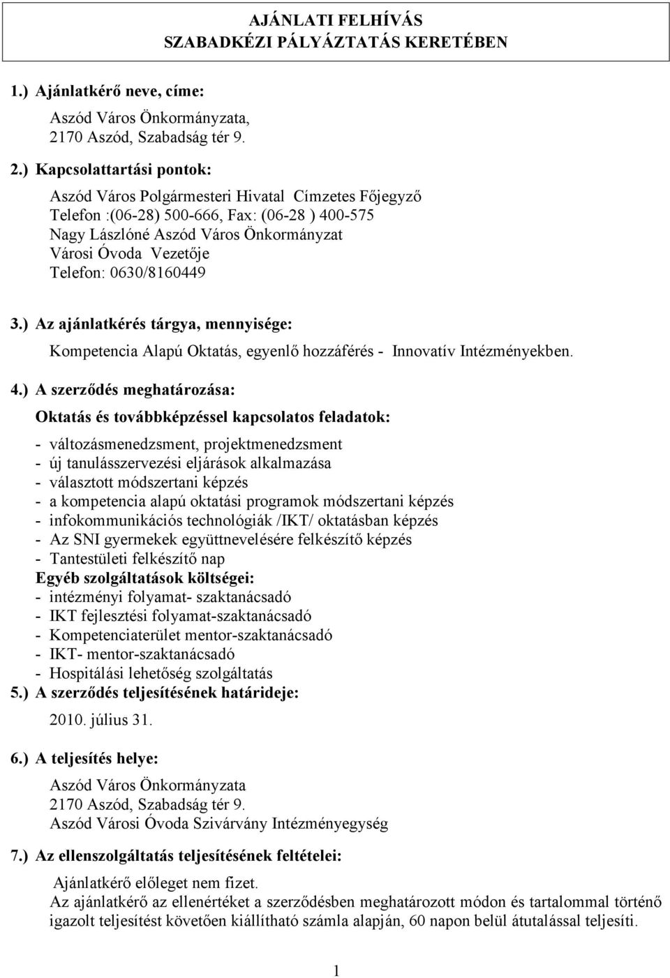 ) Kapcsolattartási pontok: Aszód Város Polgármesteri Hivatal Címzetes Fıjegyzı Telefon :(06-28) 500-666, Fax: (06-28 ) 400-575 Nagy Lászlóné Aszód Város Önkormányzat Városi Óvoda Vezetıje Telefon: