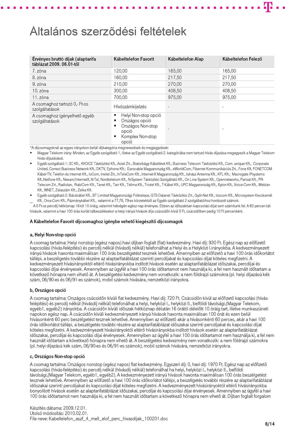 zóna 700,00 975,00 975,00 A csomaghoz tartozó 0,- Ft-os szolgáltatások Hívószámkijelzés - - A csomaghoz igényelhető egyéb szolgáltatások Helyi Non-stop opció Országos opció Országos Non-stop opció -