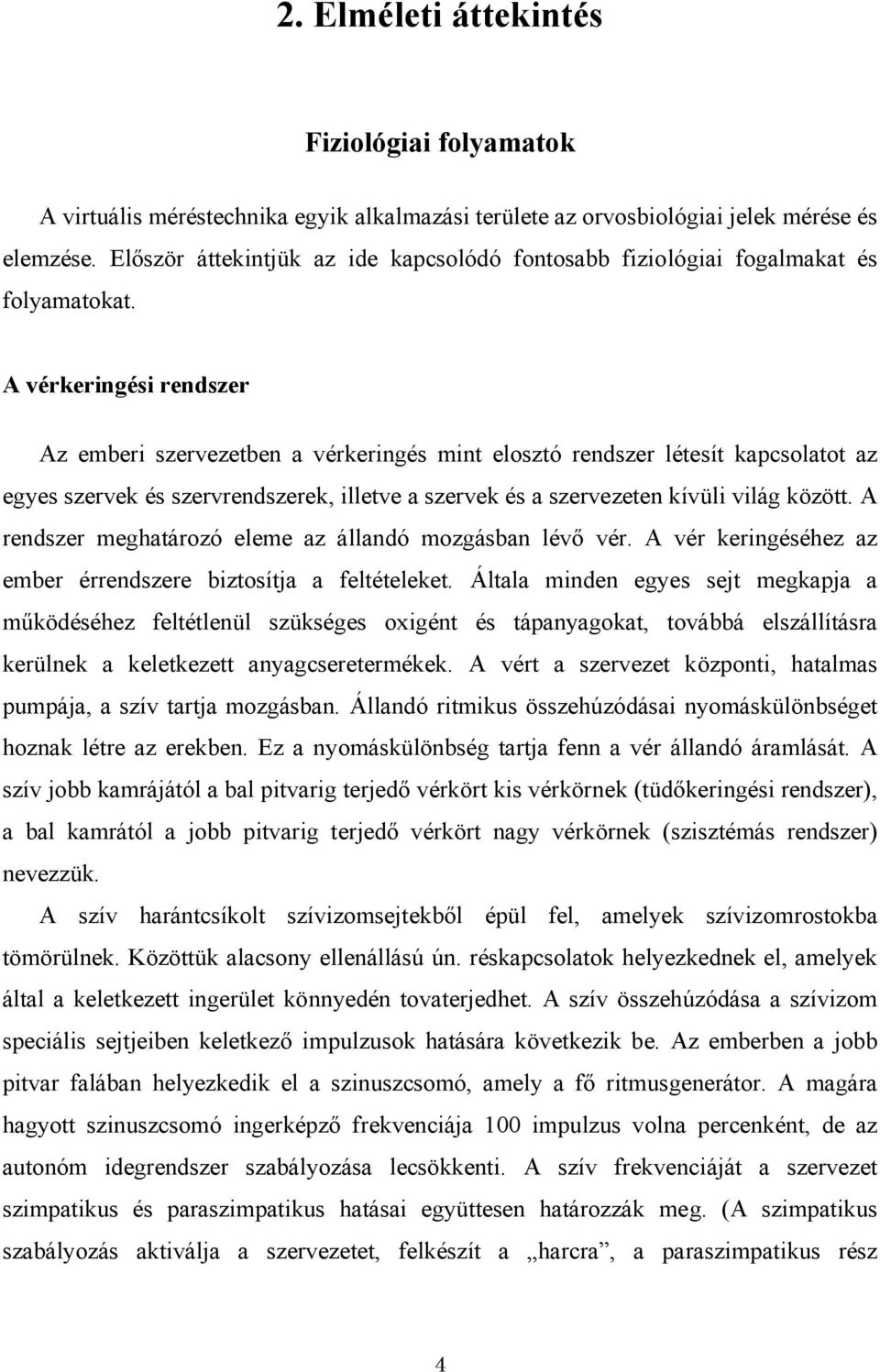 A vérkeringési rendszer Az emberi szervezetben a vérkeringés mint elosztó rendszer létesít kapcsolatot az egyes szervek és szervrendszerek, illetve a szervek és a szervezeten kívüli világ között.