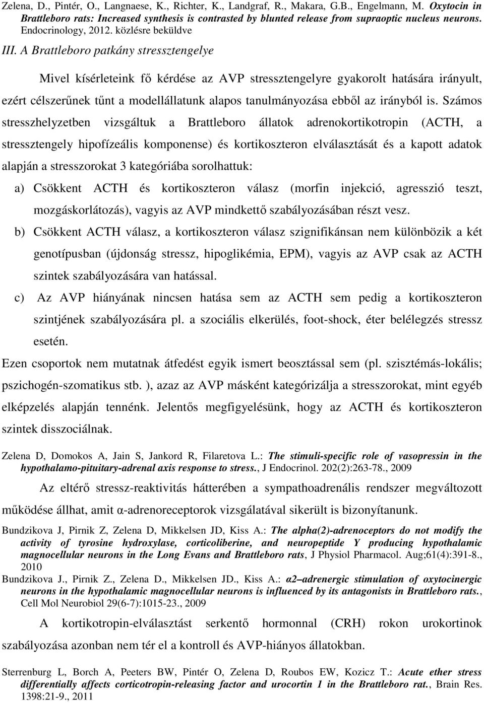 A Brattleboro patkány stressztengelye Mivel kísérleteink fő kérdése az AVP stressztengelyre gyakorolt hatására irányult, ezért célszerűnek tűnt a modellállatunk alapos tanulmányozása ebből az