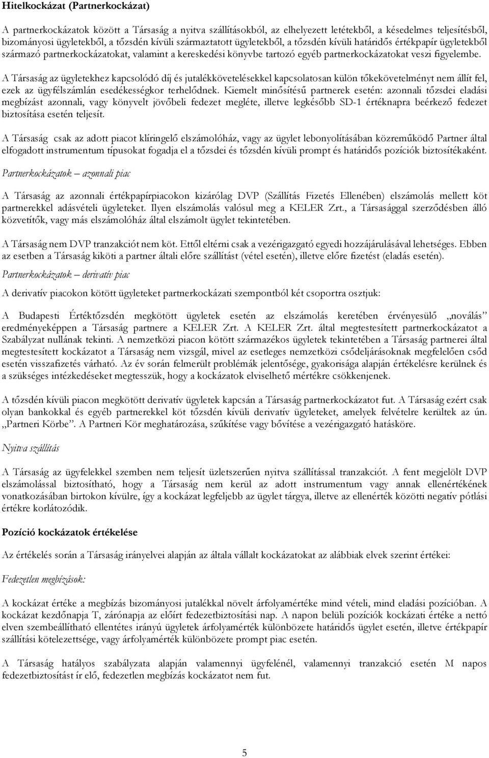 A Társaság az ügyletekhez kapcsolódó díj és jutalékkövetelésekkel kapcsolatosan külön tőkekövetelményt nem állít fel, ezek az ügyfélszámlán esedékességkor terhelődnek.