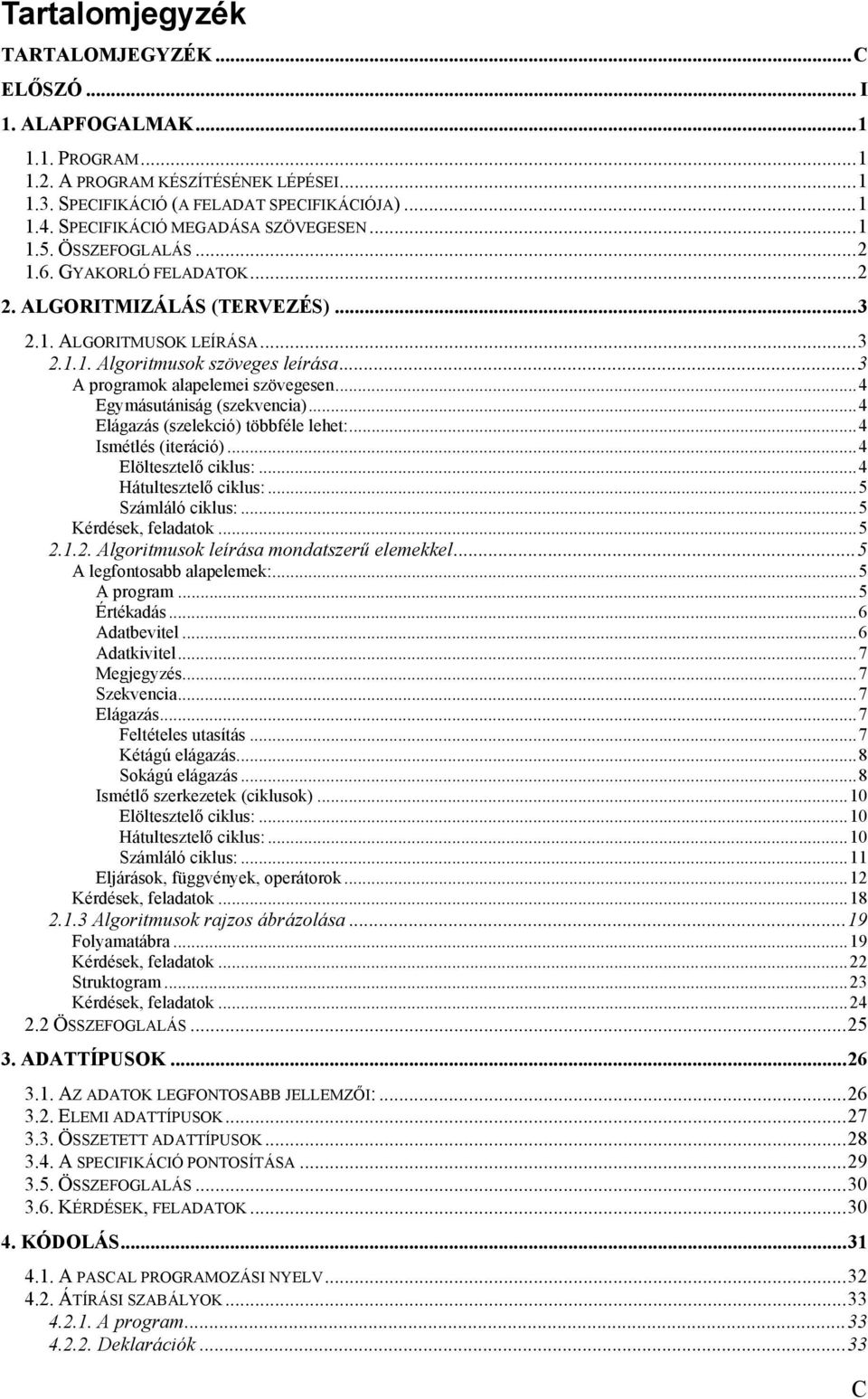 .. 3 A programok alapelemei szövegesen... 4 Egymásutániság (szekvencia)... 4 Elágazás (szelekció) többféle lehet:... 4 Ismétlés (iteráció)... 4 Elöltesztelő ciklus:... 4 Hátultesztelő ciklus:.