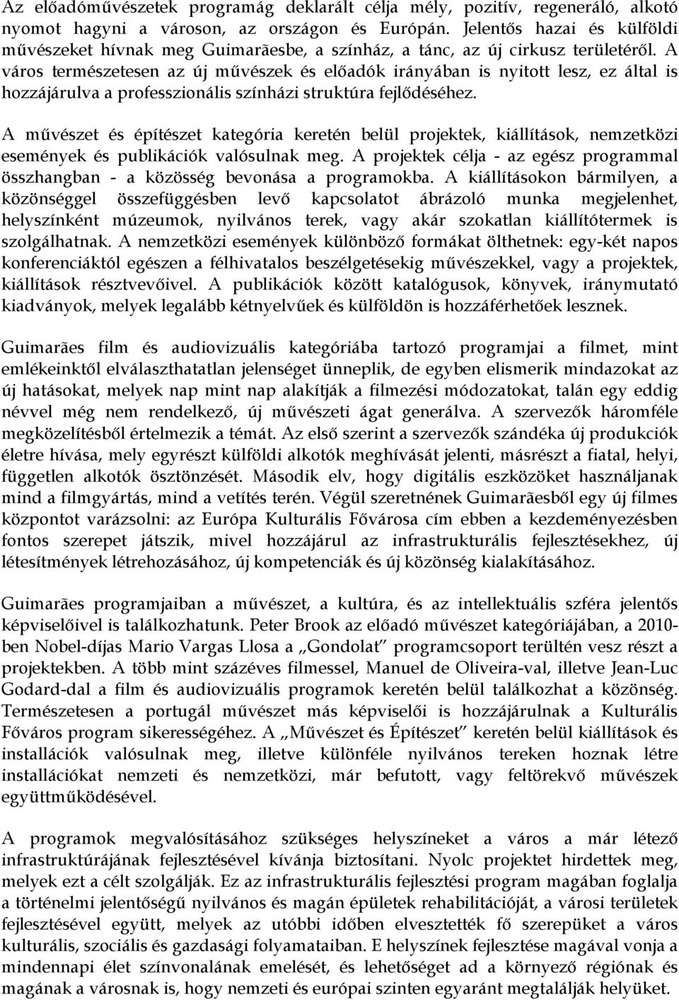 A város természetesen az új művészek és előadók irányában is nyitott lesz, ez által is hozzájárulva a professzionális színházi struktúra fejlődéséhez.