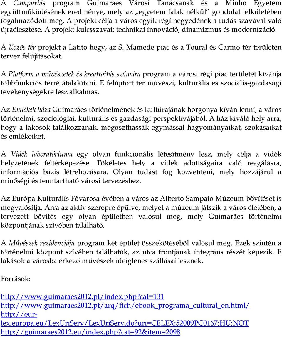 Mamede piac és a Toural és Carmo tér területén tervez felújításokat. A Platform a művészetek és kreativitás számára program a városi régi piac területét kívánja többfunkciós térré átalakítani.