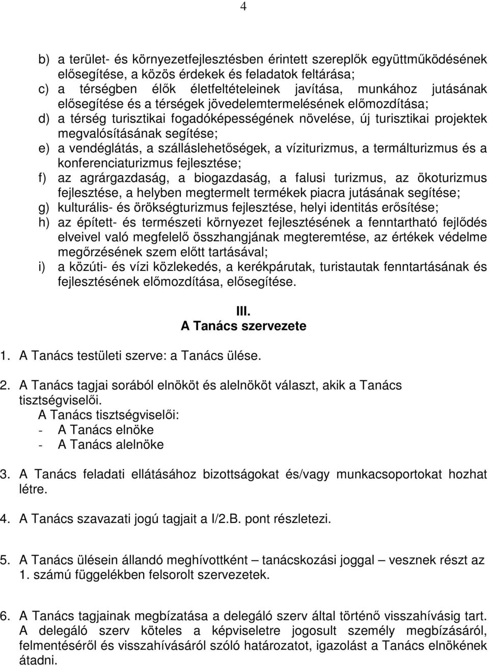 szálláslehetıségek, a víziturizmus, a termálturizmus és a konferenciaturizmus fejlesztése; f) az agrárgazdaság, a biogazdaság, a falusi turizmus, az ökoturizmus fejlesztése, a helyben megtermelt