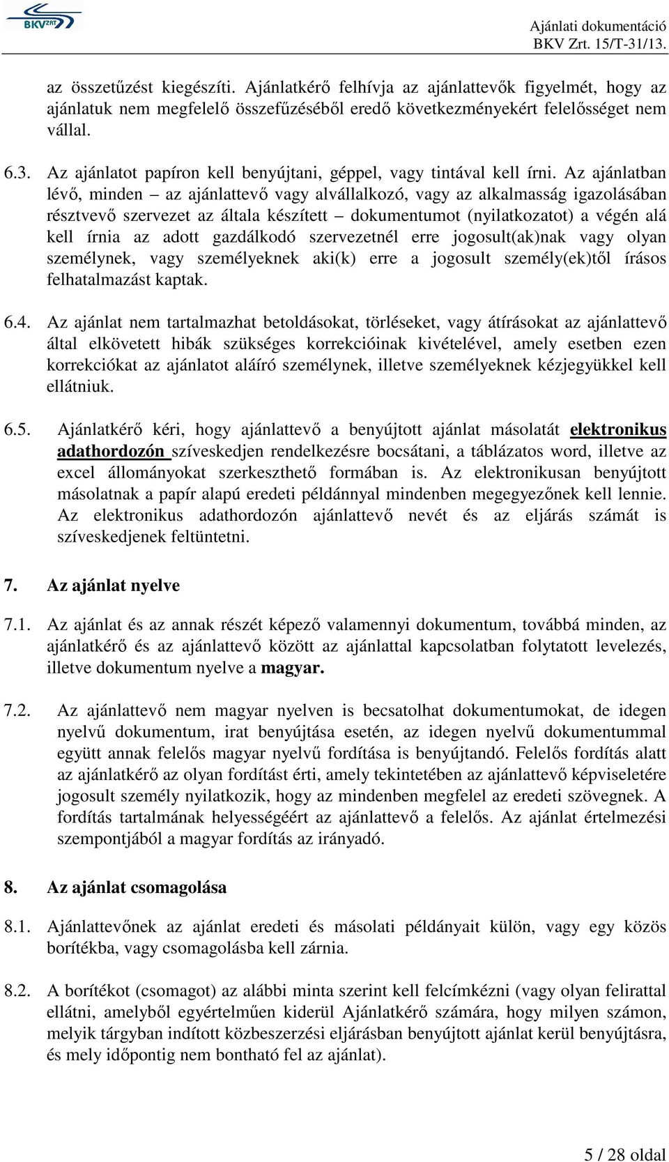 Az ajánlatban lévő, minden az ajánlattevő vagy alvállalkozó, vagy az alkalmasság igazolásában résztvevő szervezet az általa készített dokumentumot (nyilatkozatot) a végén alá kell írnia az adott