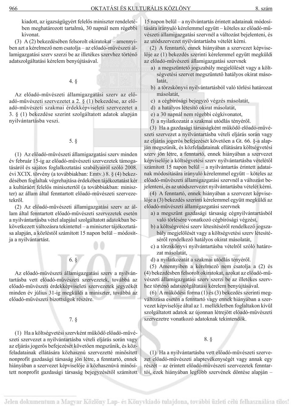 benyújtásával. 4. Az elõadó-mûvészeti államigazgatási szerv az elõadó-mûvészeti szervezetet a 2. (1) bekezdése, az elõadó-mûvészeti szakmai érdekképviseleti szervezetet a 3.