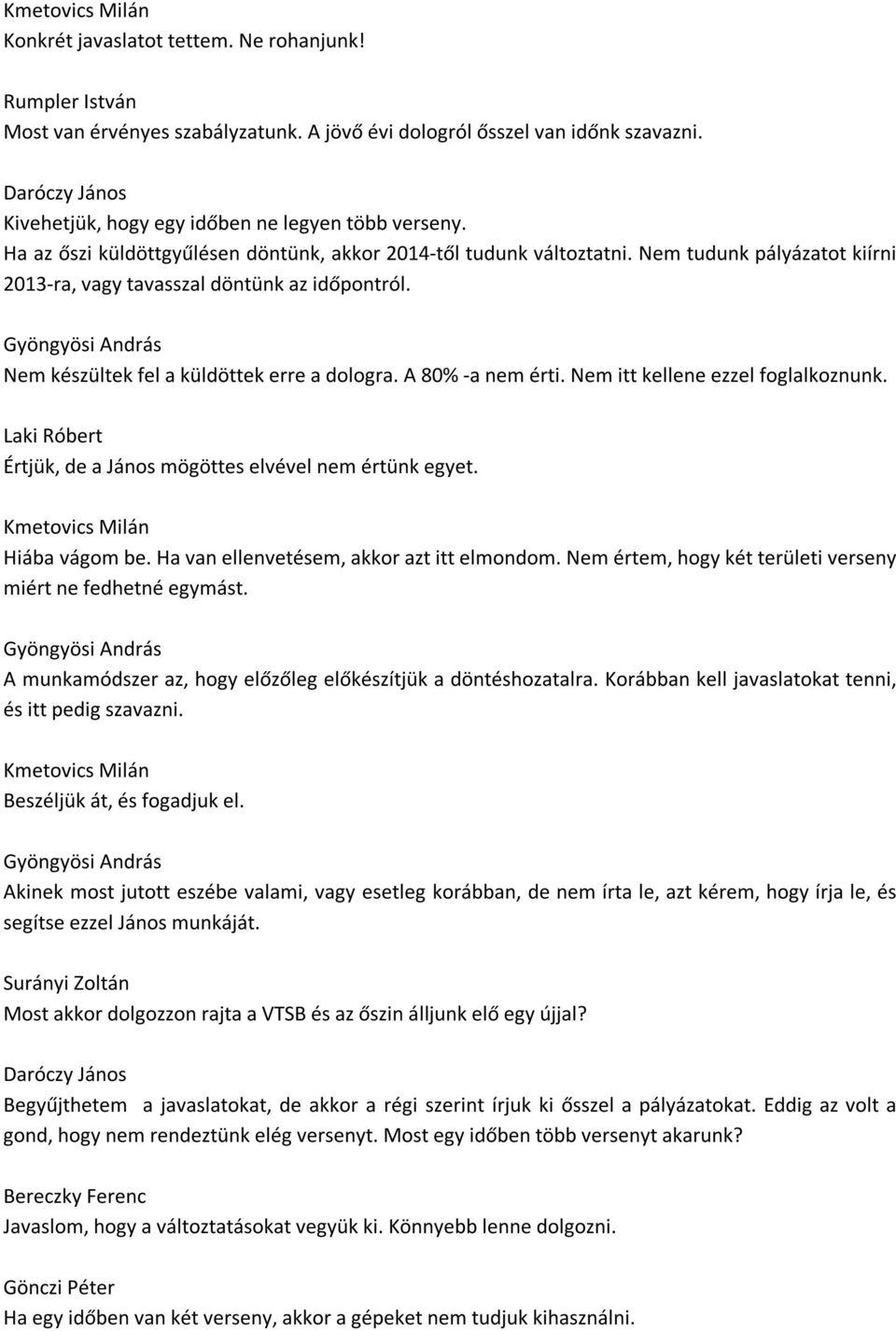 A 80% -a nem érti. Nem itt kellene ezzel foglalkoznunk. Laki Róbert Értjük, de a János mögöttes elvével nem értünk egyet. Hiába vágom be. Ha van ellenvetésem, akkor azt itt elmondom.