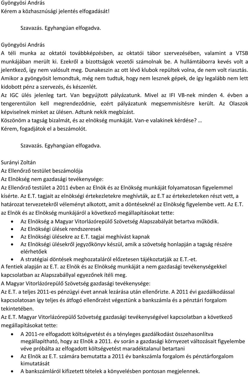 Amikor a gyöngyösit lemondtuk, még nem tudtuk, hogy nem lesznek gépek, de így legalább nem lett kidobott pénz a szervezés, és készenlét. Az IGC ülés jelenleg tart. Van begyújtott pályázatunk.