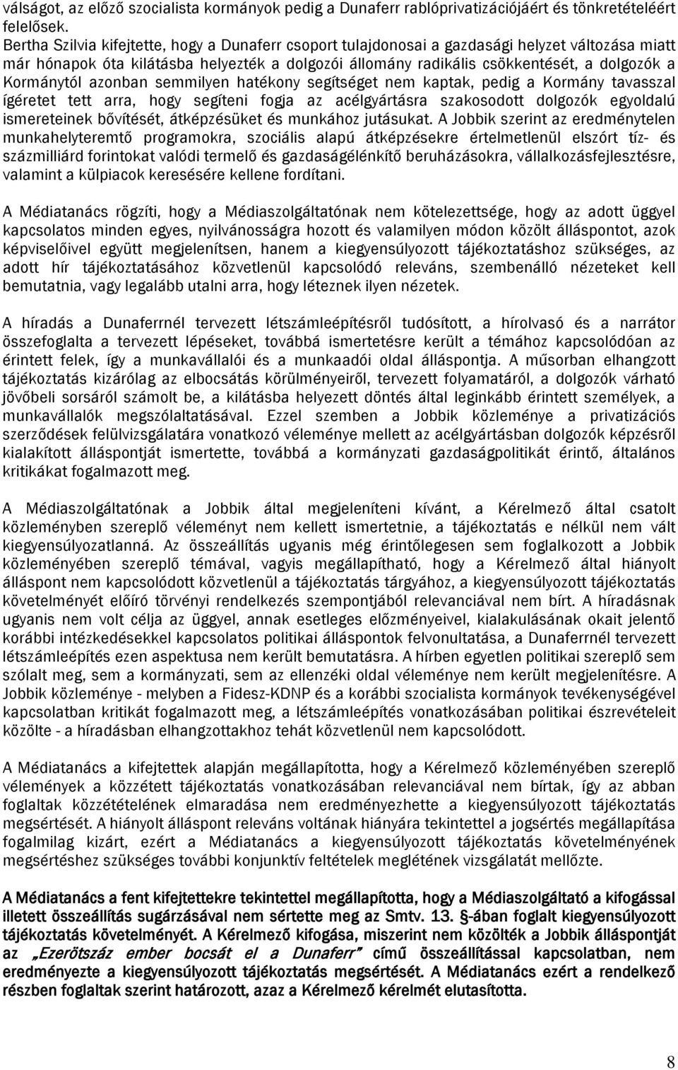 Kormánytól azonban semmilyen hatékony segítséget nem kaptak, pedig a Kormány tavasszal ígéretet tett arra, hogy segíteni fogja az acélgyártásra szakosodott dolgozók egyoldalú ismereteinek bővítését,