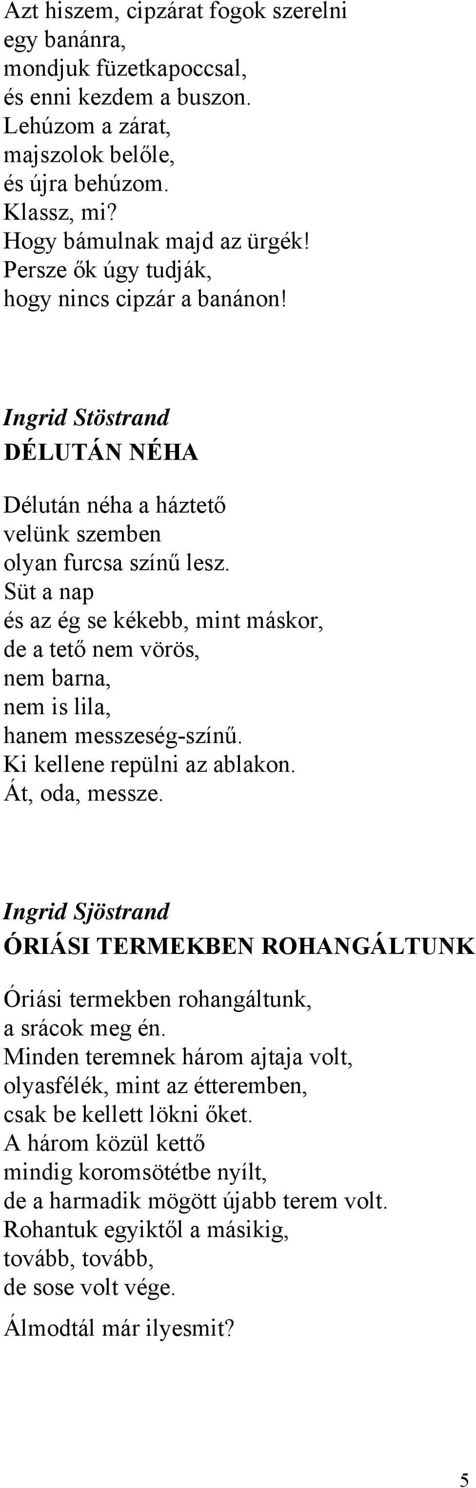 Süt a nap és az ég se kékebb, mint máskor, de a tető nem vörös, nem barna, nem is lila, hanem messzeség-színű. Ki kellene repülni az ablakon. Át, oda, messze.