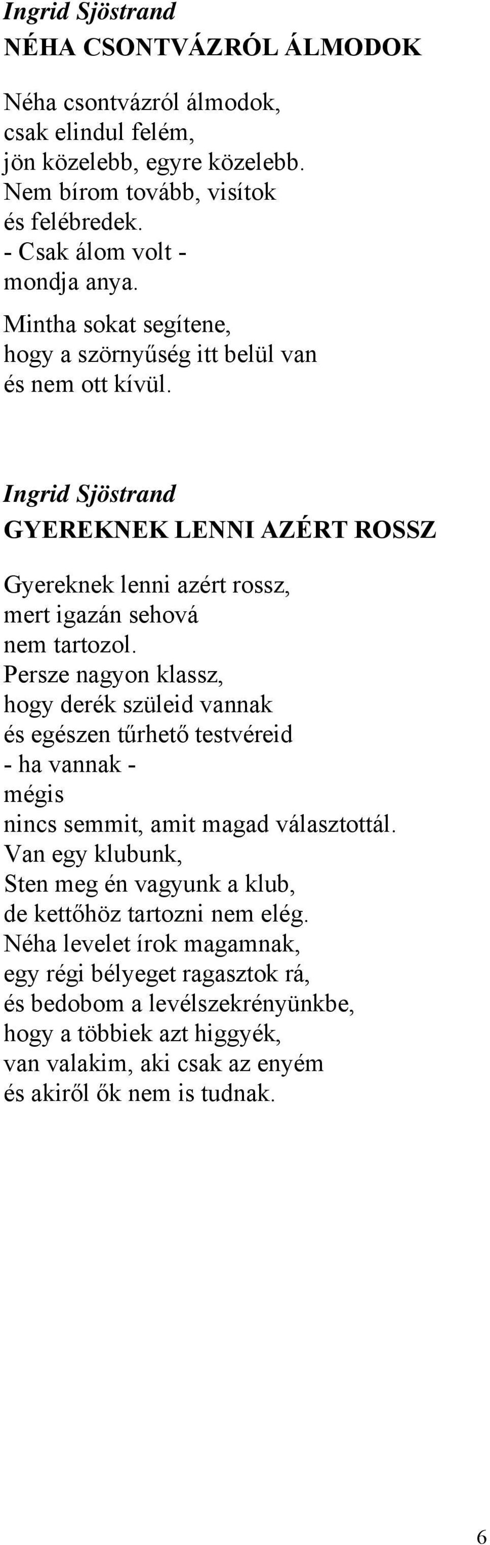 Persze nagyon klassz, hogy derék szüleid vannak és egészen tűrhető testvéreid - ha vannak - mégis nincs semmit, amit magad választottál.