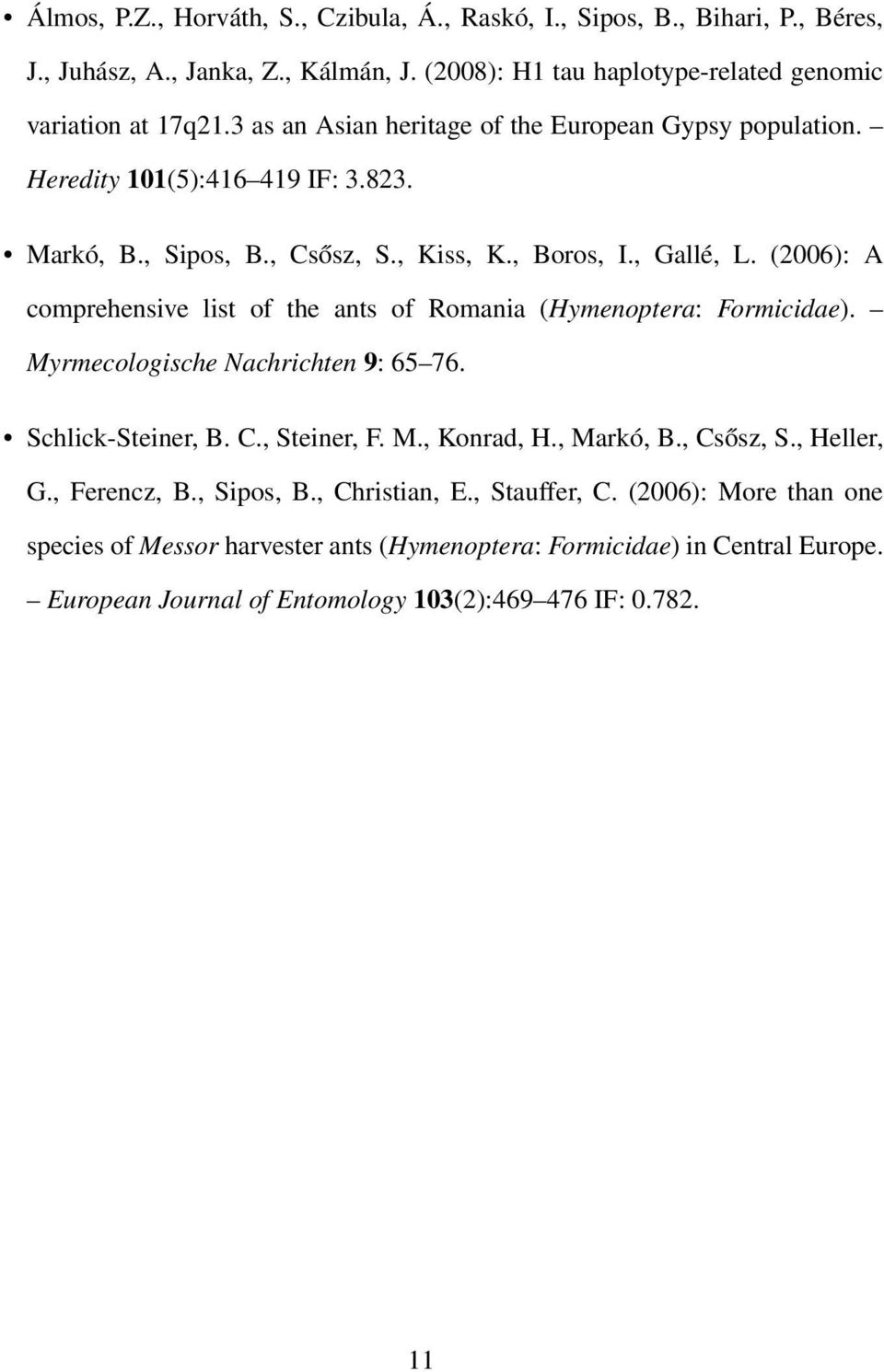 (2006): A comprehensive list of the ants of Romania (Hymenoptera: Formicidae). Myrmecologische Nachrichten 9: 65 76. Schlick-Steiner, B. C., Steiner, F. M., Konrad, H., Markó, B.