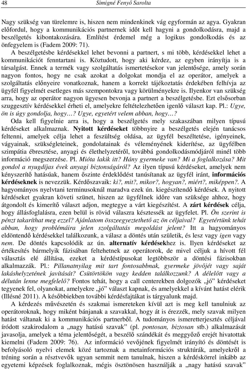 Említést érdemel még a logikus gondolkodás és az önfegyelem is (Fadem 2009: 71). A beszélgetésbe kérdésekkel lehet bevonni a partnert, s mi több, kérdésekkel lehet a kommunikációt fenntartani is.