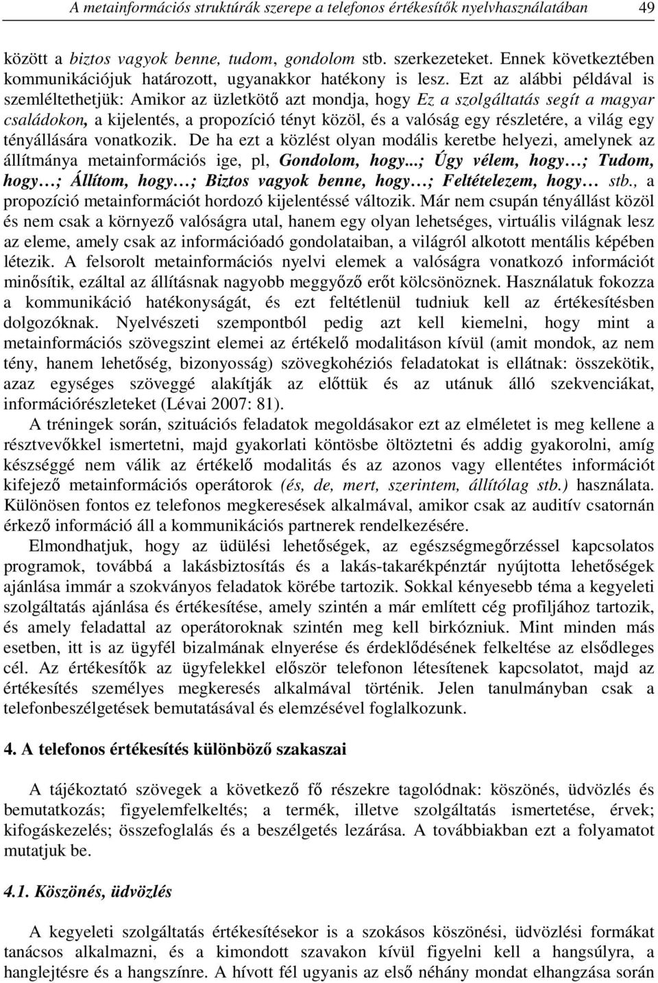 Ezt az alábbi példával is szemléltethetjük: Amikor az üzletkötő azt mondja, hogy Ez a szolgáltatás segít a magyar családokon, a kijelentés, a propozíció tényt közöl, és a valóság egy részletére, a