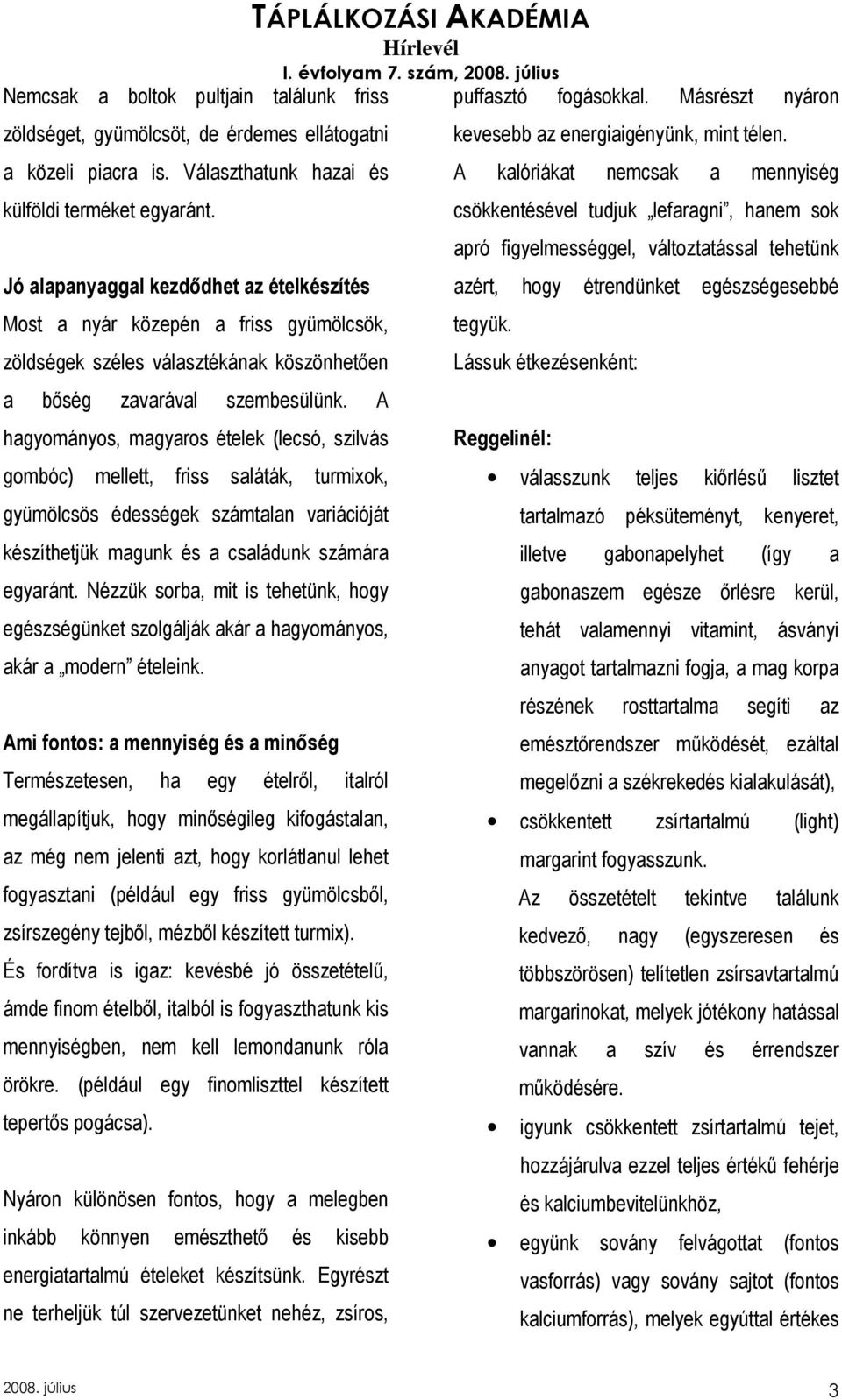 A hagyományos, magyaros ételek (lecsó, szilvás gombóc) mellett, friss saláták, turmixok, gyümölcsös édességek számtalan variációját készíthetjük magunk és a családunk számára egyaránt.