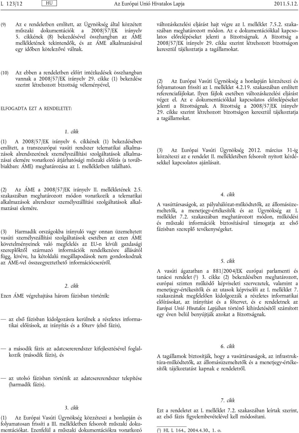 szakaszában meghatározott módon. Az e dokumentációkkal kapcsolatos előrelépéseket jelenti a Bizottságnak. A Bizottság a 2008/57/EK irányelv 29.