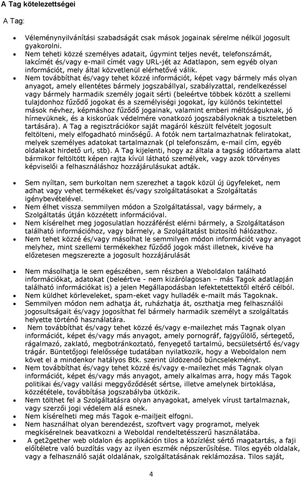 Nem továbbíthat és/vagy tehet közzé információt, képet vagy bármely más olyan anyagot, amely ellentétes bármely jogszabállyal, szabályzattal, rendelkezéssel vagy bármely harmadik személy jogait sérti