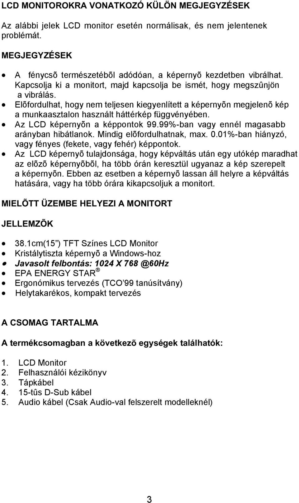 Az LCD képernyõn a képpontok 99.99%-ban vagy ennél magasabb arányban hibátlanok. Mindig elõfordulhatnak, max. 0.01%-ban hiányzó, vagy fényes (fekete, vagy fehér) képpontok.