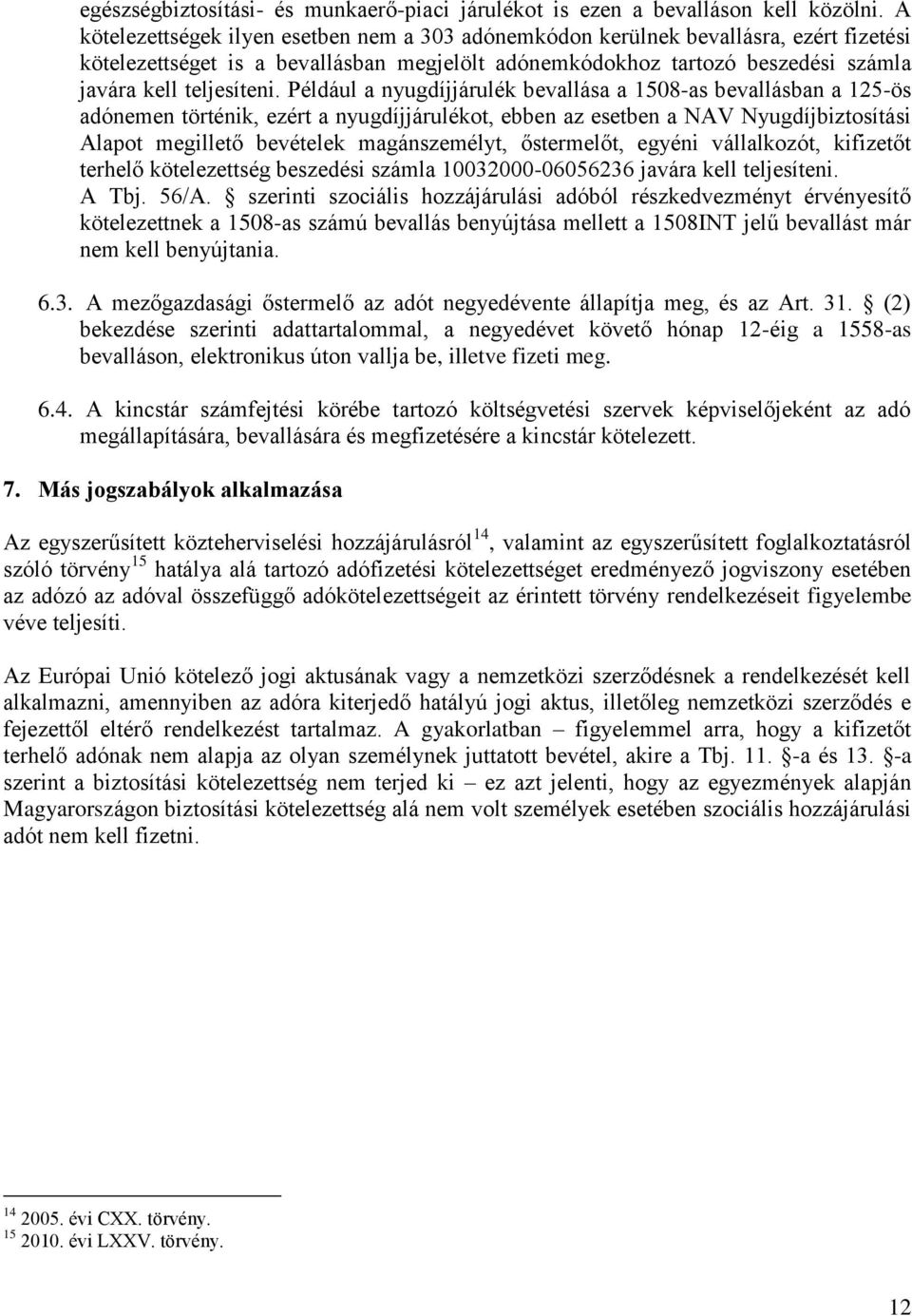 Például a nyugdíjjárulék bevallása a 1508-as bevallásban a 125-ös adónemen történik, ezért a nyugdíjjárulékot, ebben az esetben a NAV Nyugdíjbiztosítási Alapot megillető bevételek magánszemélyt,