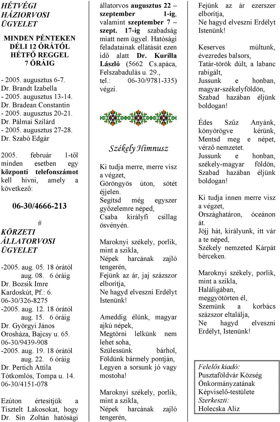 6 óráig Dr. Bozsik Imre Krdoskút, Pf.: 6. 06-30/326-8275 -2005. ug. 12. 18 órától ug. 15. 6 óráig Dr. Györgyi János Orosház, Bjcsy u. 65. 06-30/9439-908 -2005. ug. 19. 18 órától ug. 22. 6 óráig Dr. Pertich Attil Tótkomlós, Tomp u.