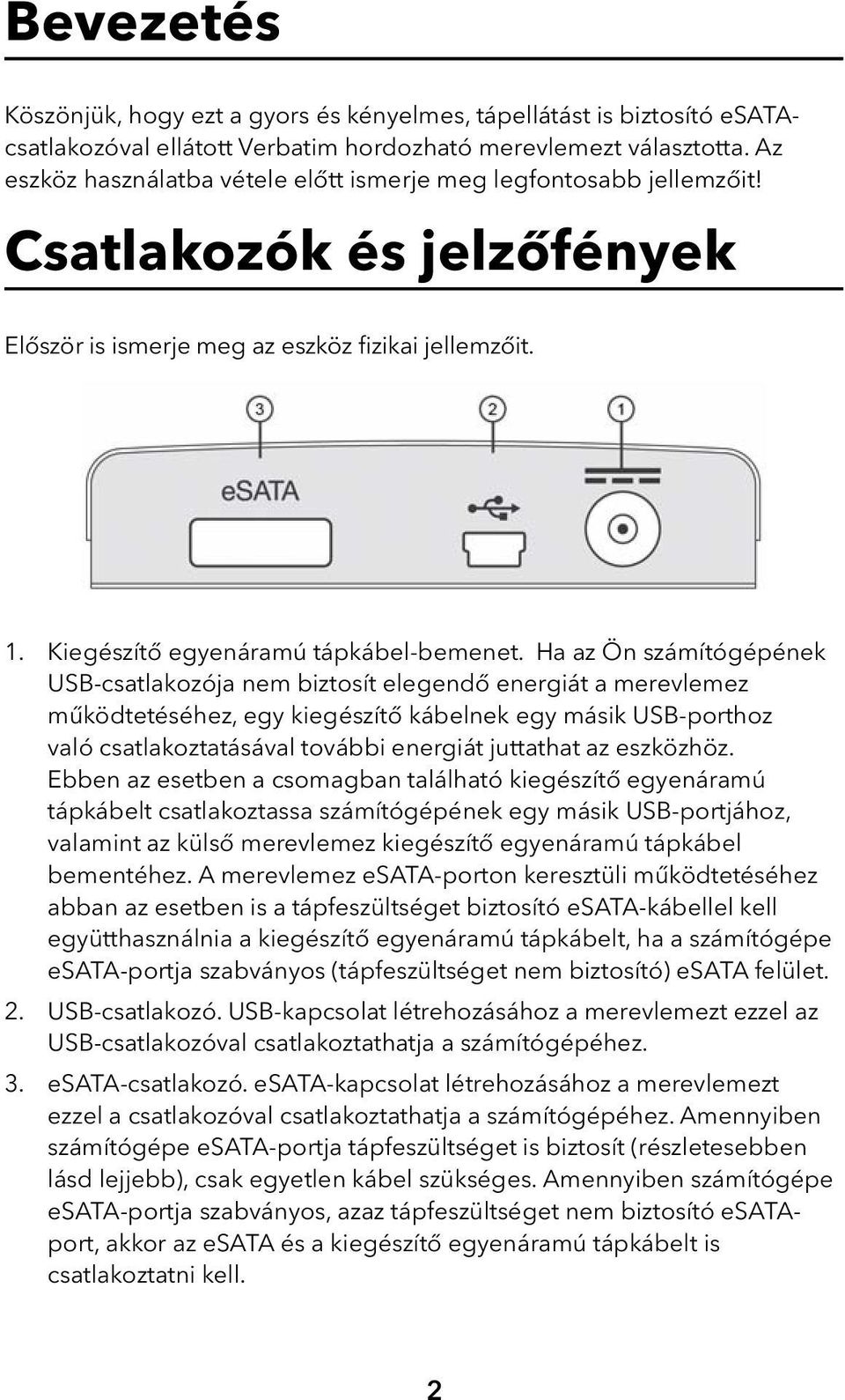 Ha az Ön számítógépének USB-csatlakozója nem biztosít elegendő energiát a merevlemez működtetéséhez, egy kiegészítő kábelnek egy másik USB-porthoz való csatlakoztatásával további energiát juttathat