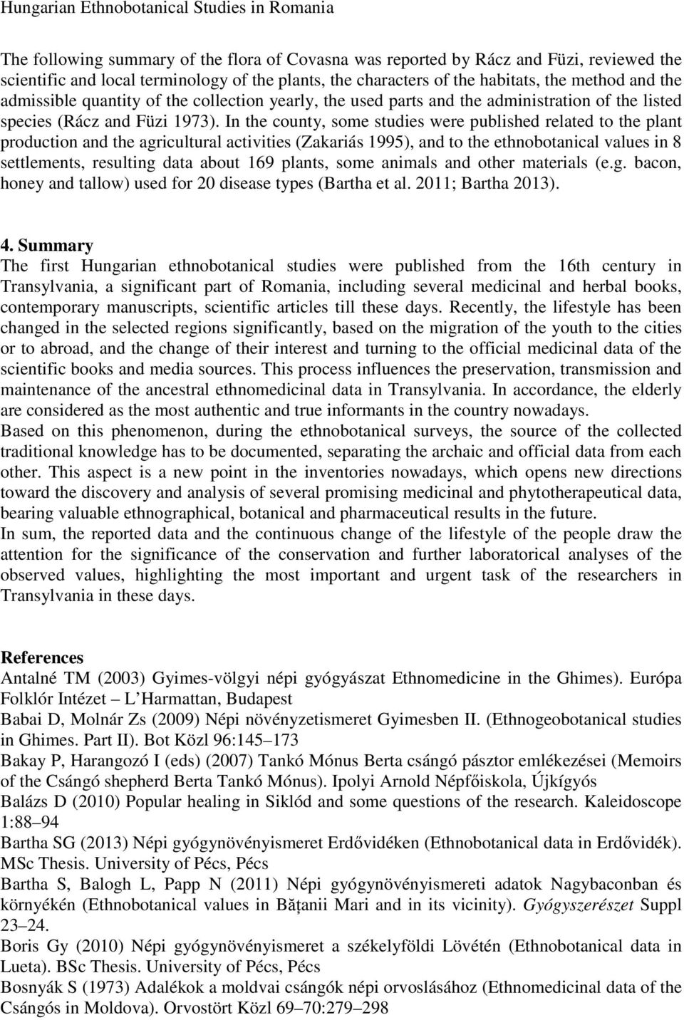 In the county, some studies were published related to the plant production and the agricultural activities (Zakariás 1995), and to the ethnobotanical values in 8 settlements, resulting data about 169