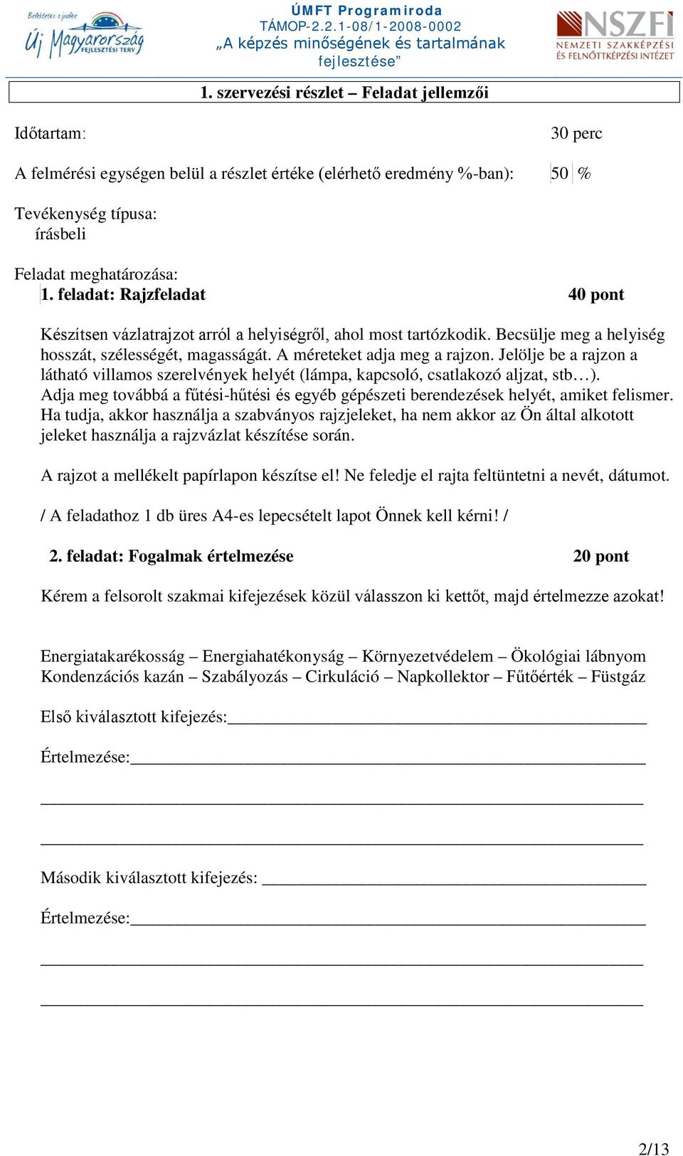 Jelölje be a rajzon a látható villamos szerelvények helyét (lámpa, kapcsoló, csatlakozó aljzat, stb ). Adja meg továbbá a fűtési-hűtési és egyéb gépészeti berendezések helyét, amiket felismer.