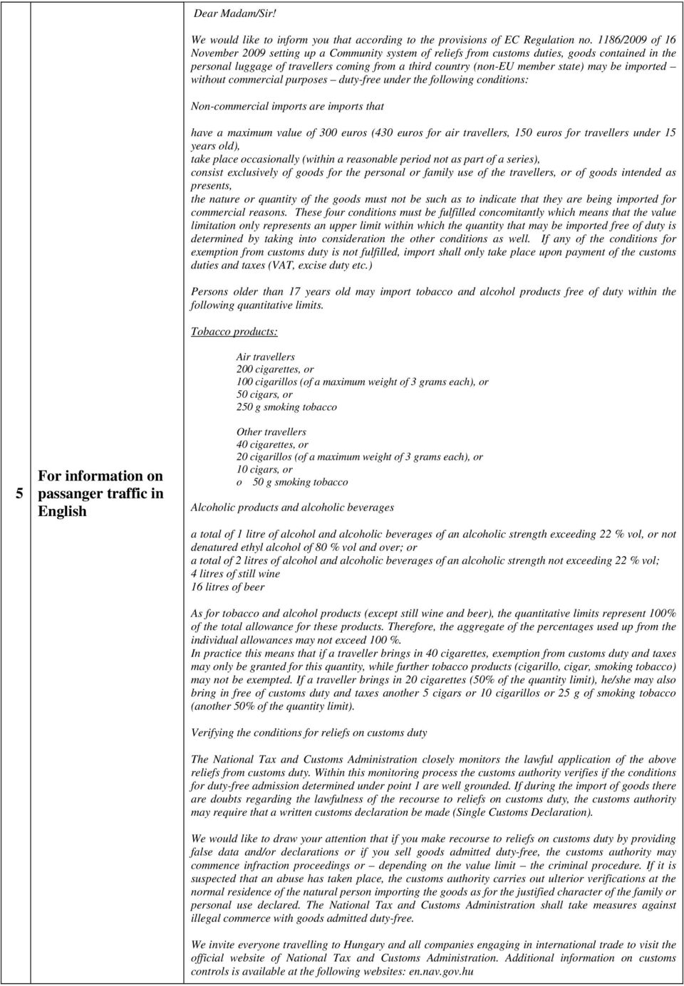 imported without commercial purposes duty-free under the following conditions: Non-commercial imports are imports that have a maximum value of 300 euros (430 euros for air travellers, 50 euros for