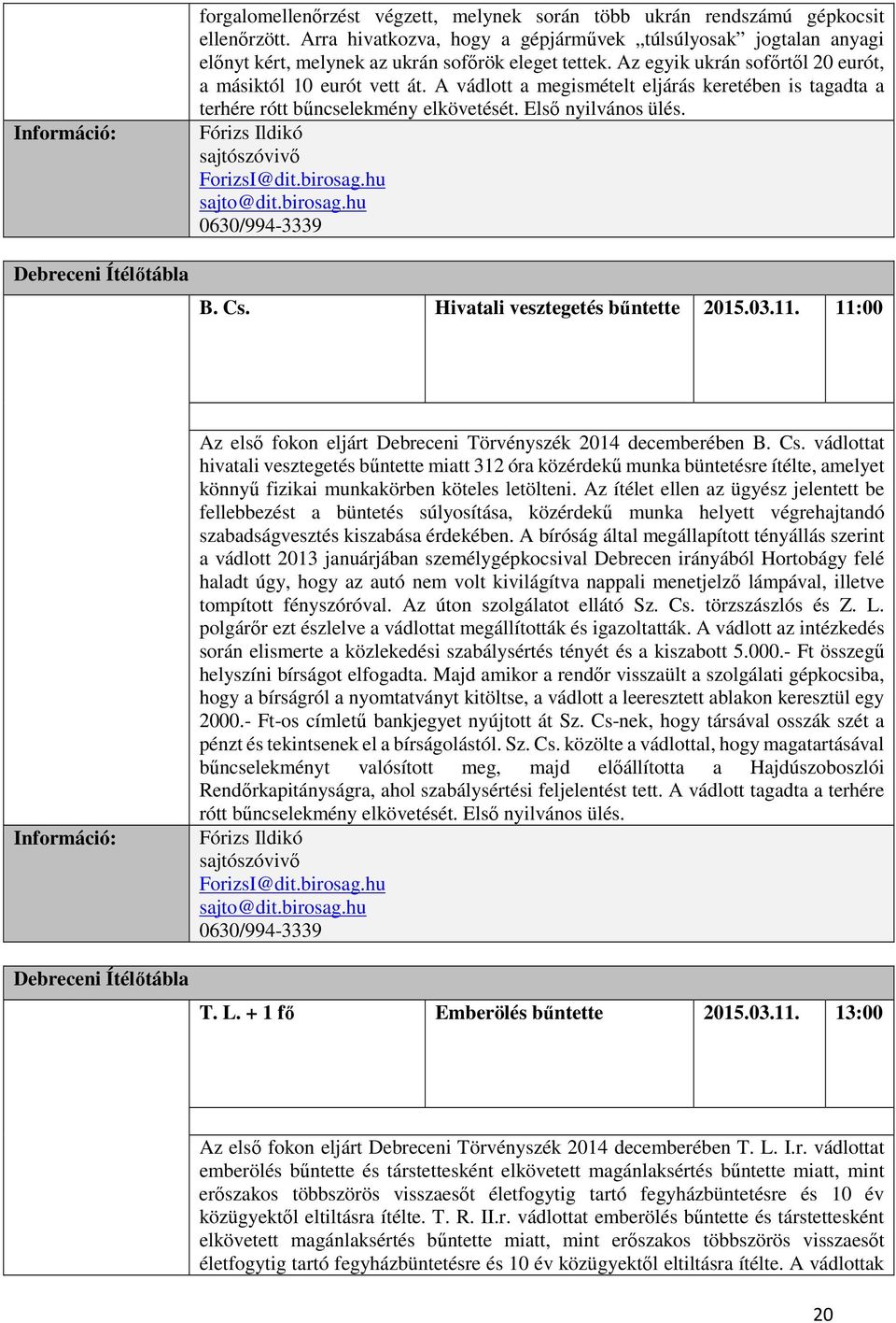 A vádlott a megismételt eljárás keretében is tagadta a terhére rótt bűncselekmény elkövetését. Első nyilvános ülés. Fórizs Ildikó ForizsI@dit.birosag.hu sajto@dit.birosag.hu 0630/994-3339 B. Cs.