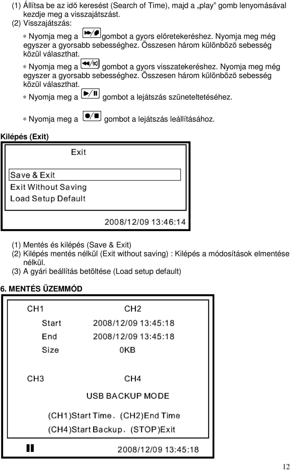 Nyomja meg még egyszer a gyorsabb sebességhez. Összesen három különböző sebesség közül választhat. Nyomja meg a gombot a lejátszás szüneteltetéséhez.