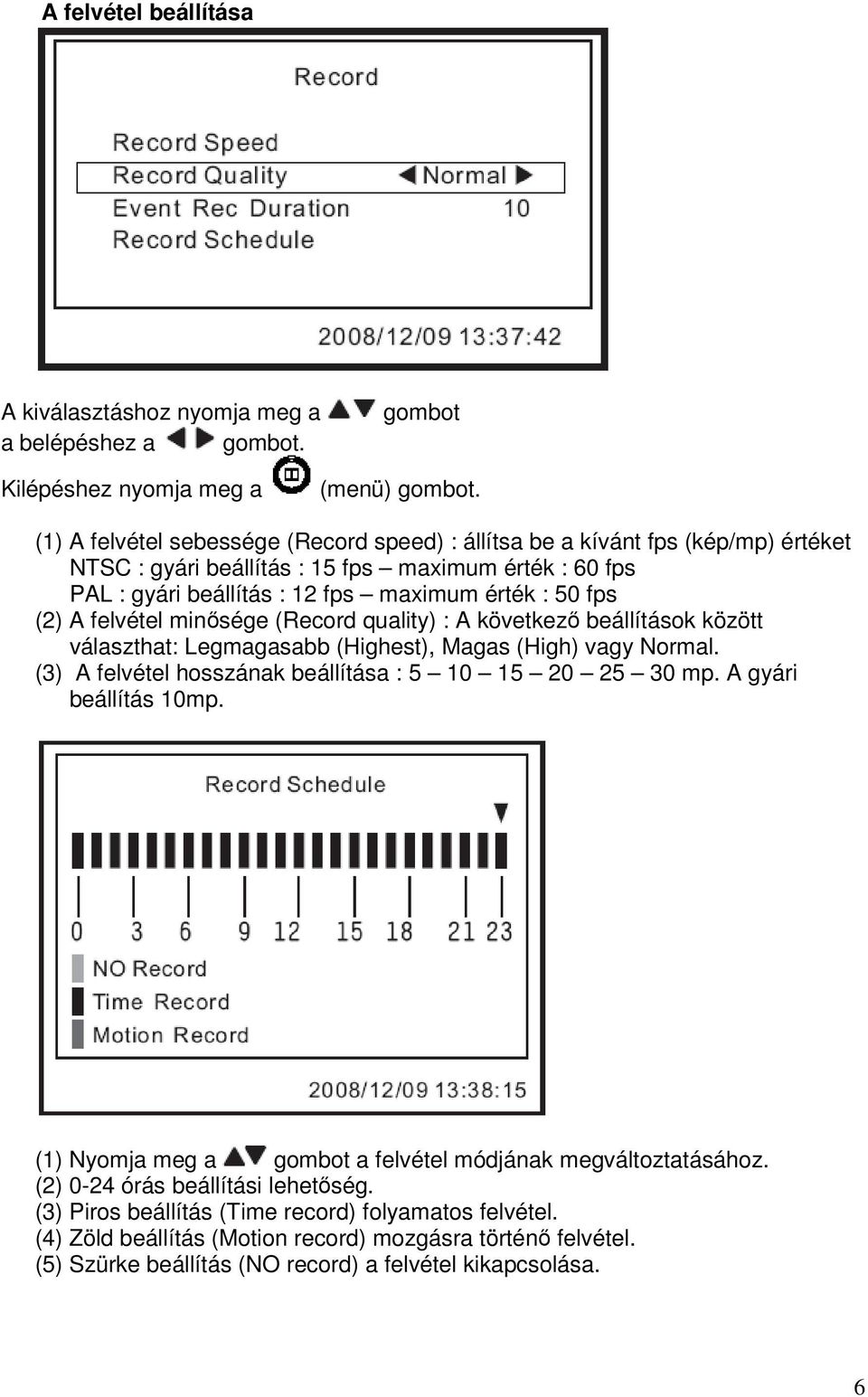 felvétel minősége (Record quality) : A következő beállítások között választhat: Legmagasabb (Highest), Magas (High) vagy Normal. (3) A felvétel hosszának beállítása : 5 10 15 20 25 30 mp.