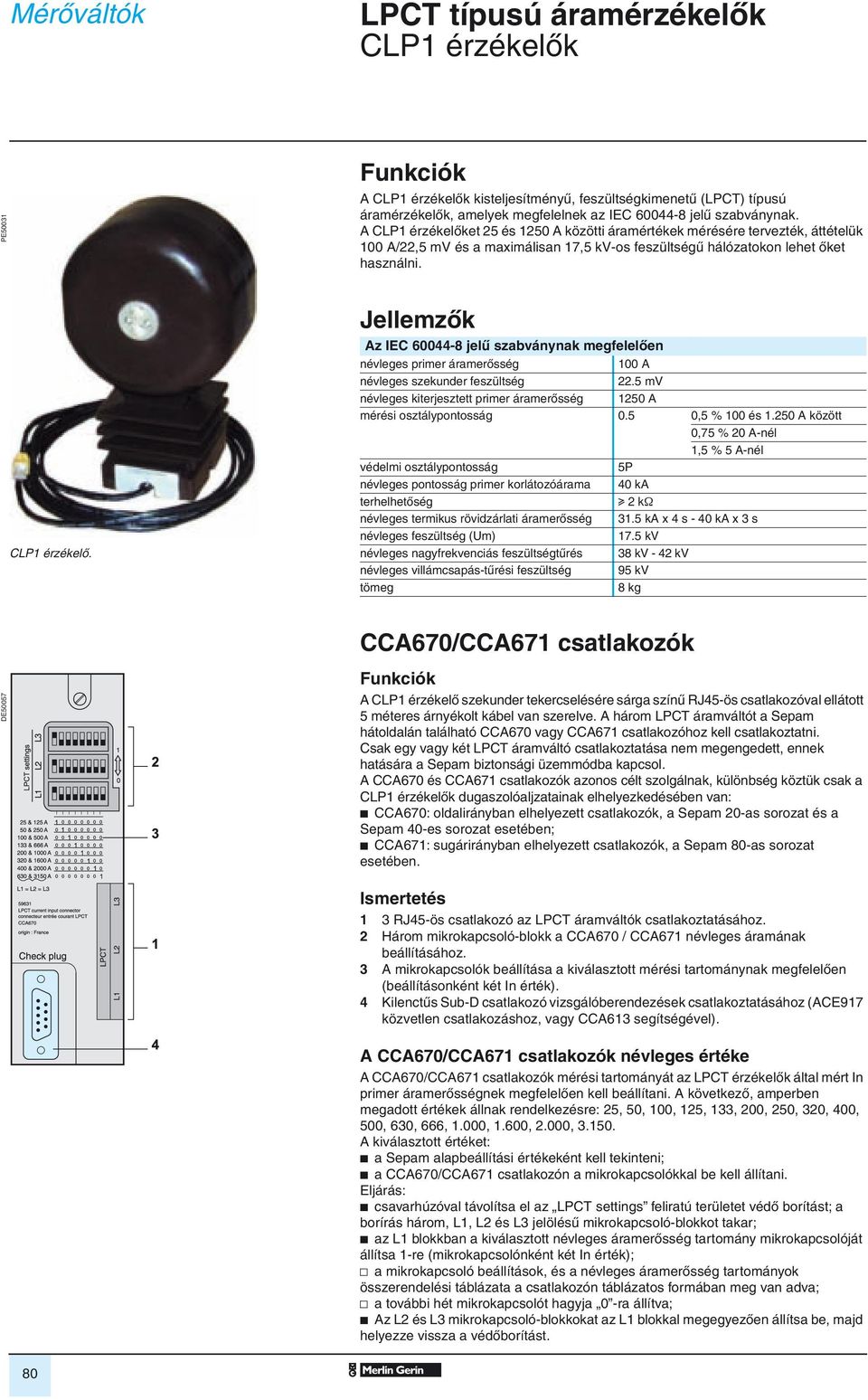 Jellemzôk Az IEC 60044-8 jelû szabványnak megfelelôen névleges primer áramerôsség 100 A névleges szekunder feszültség 22.